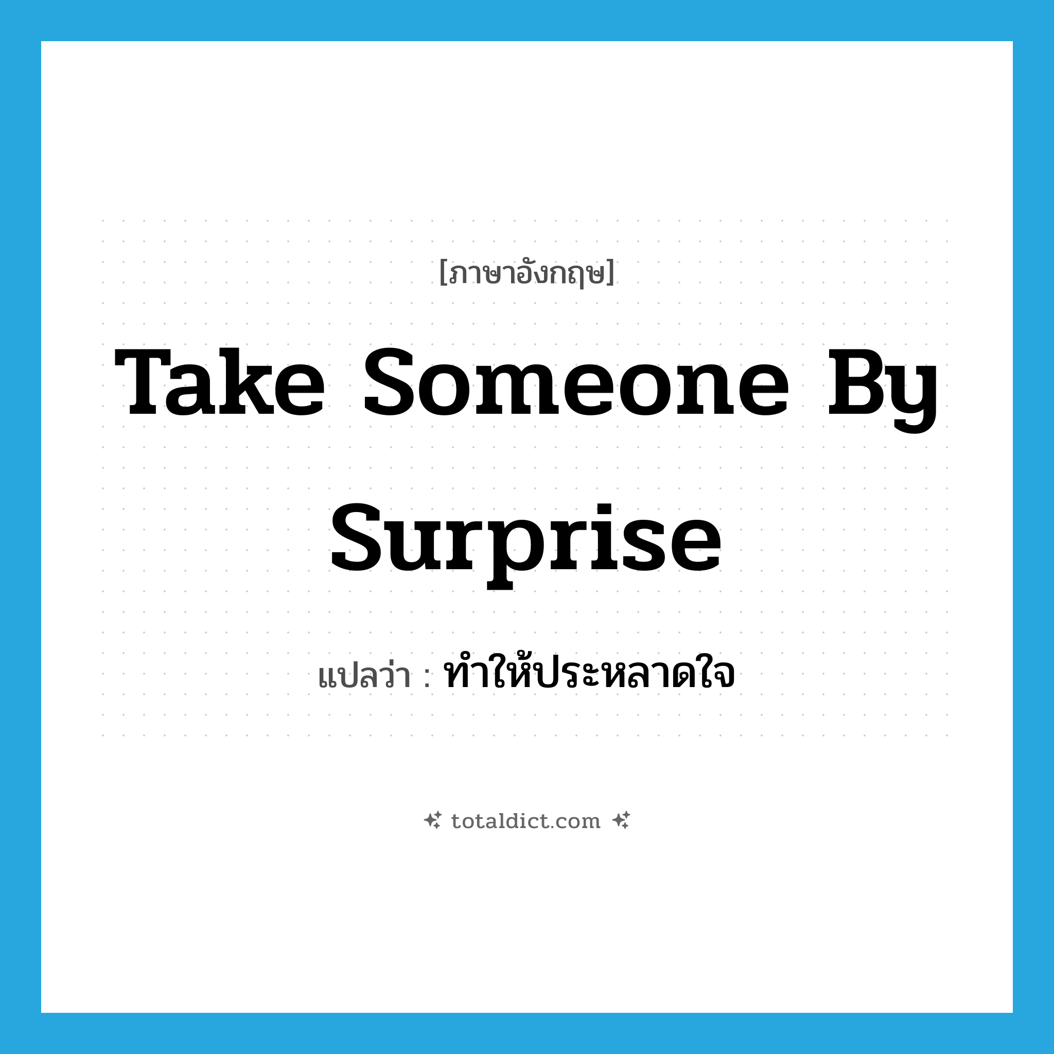 take someone by surprise แปลว่า?, คำศัพท์ภาษาอังกฤษ take someone by surprise แปลว่า ทำให้ประหลาดใจ ประเภท IDM หมวด IDM