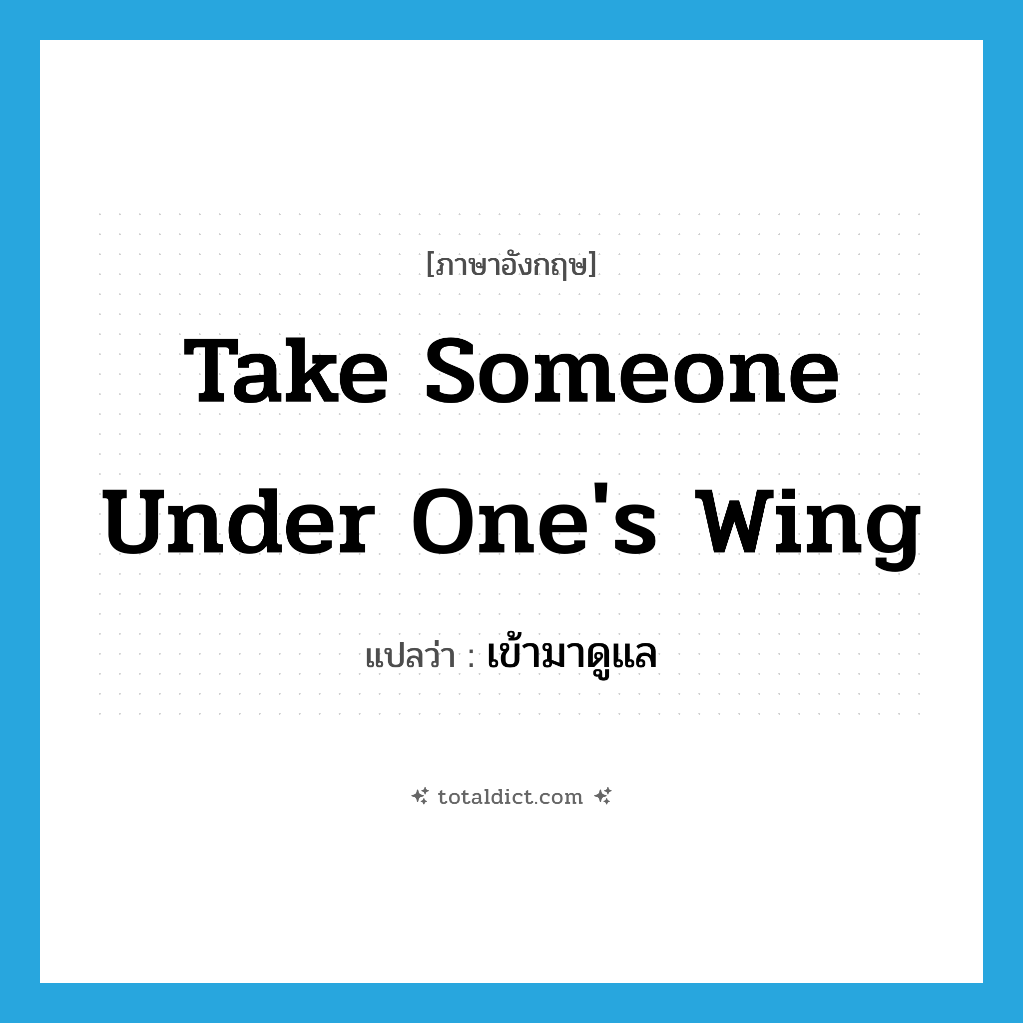 take someone under one&#39;s wing แปลว่า?, คำศัพท์ภาษาอังกฤษ take someone under one&#39;s wing แปลว่า เข้ามาดูแล ประเภท IDM หมวด IDM