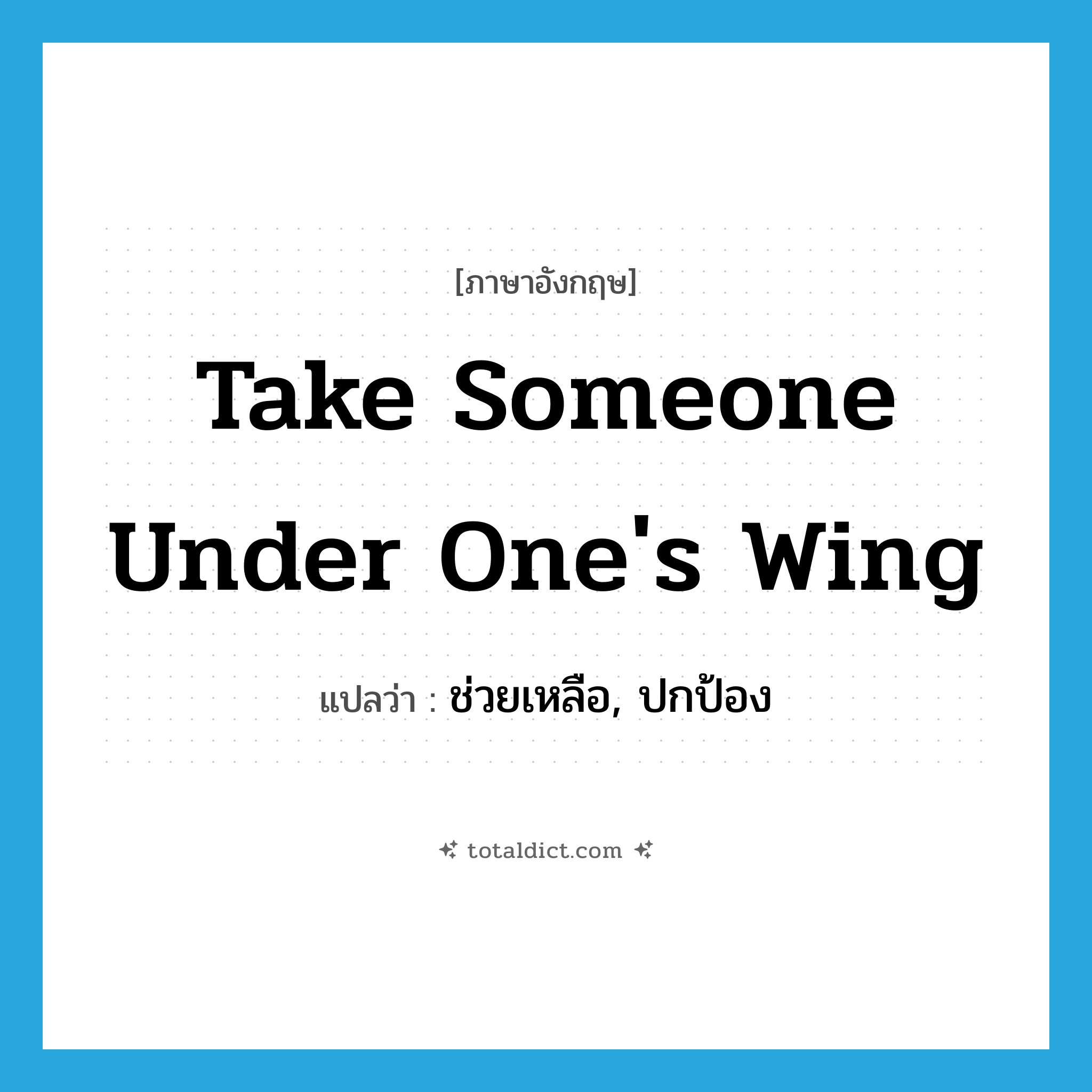 take someone under one&#39;s wing แปลว่า?, คำศัพท์ภาษาอังกฤษ take someone under one&#39;s wing แปลว่า ช่วยเหลือ, ปกป้อง ประเภท IDM หมวด IDM