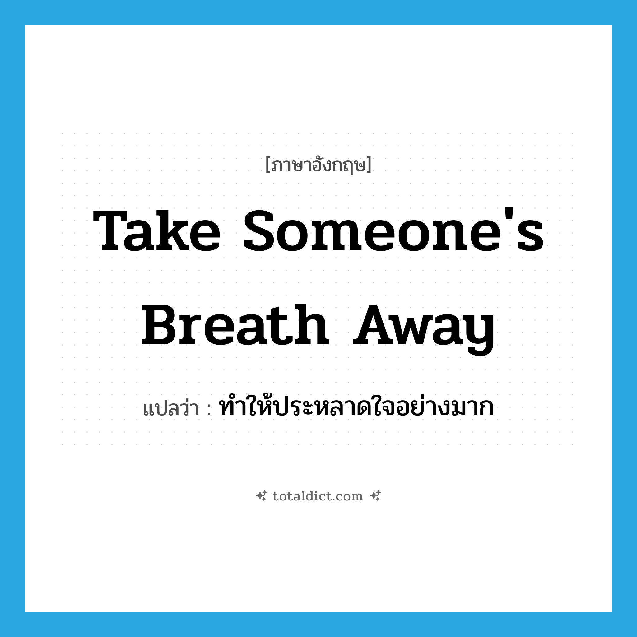 take someone&#39;s breath away แปลว่า?, คำศัพท์ภาษาอังกฤษ take someone&#39;s breath away แปลว่า ทำให้ประหลาดใจอย่างมาก ประเภท IDM หมวด IDM