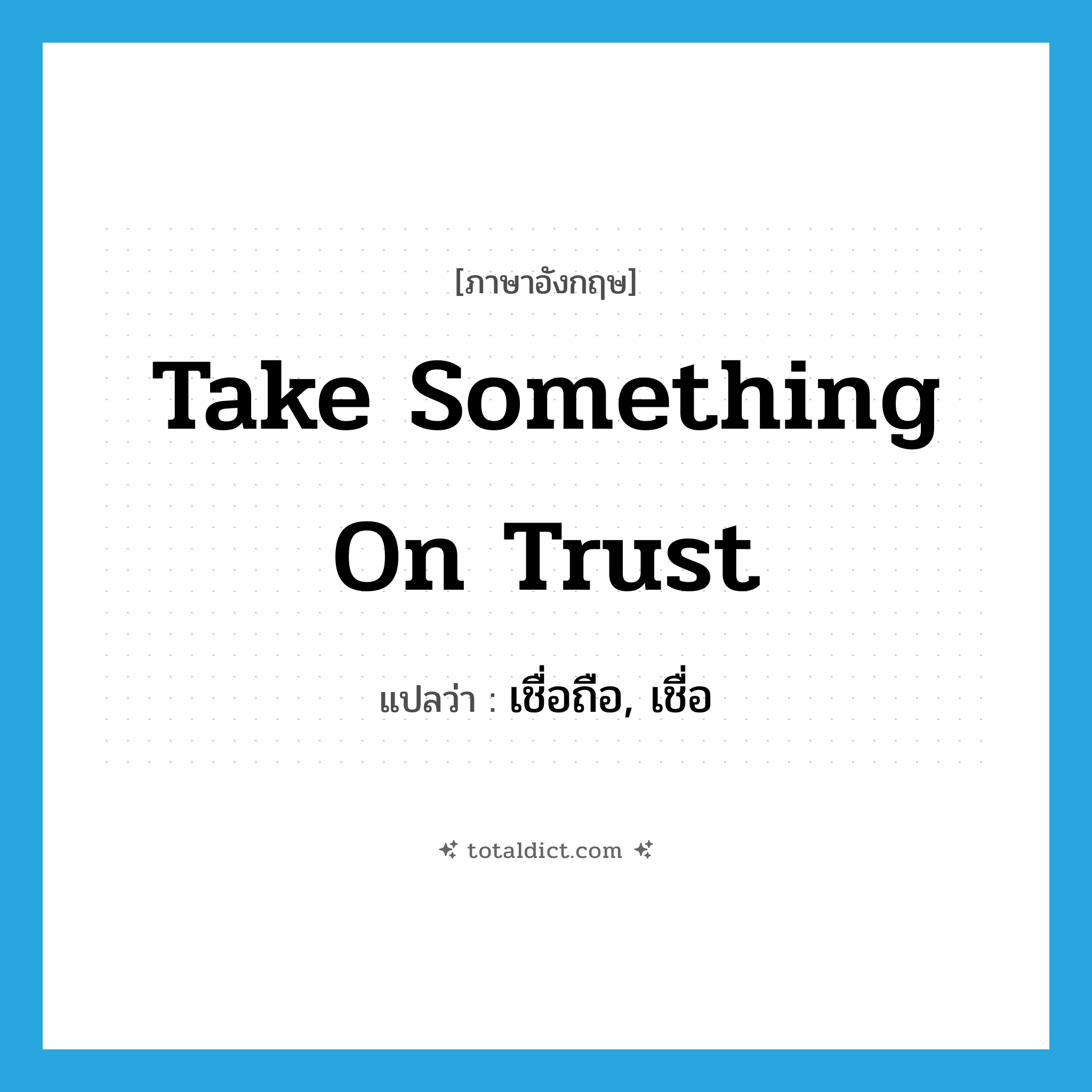 take something on trust แปลว่า?, คำศัพท์ภาษาอังกฤษ take something on trust แปลว่า เชื่อถือ, เชื่อ ประเภท IDM หมวด IDM