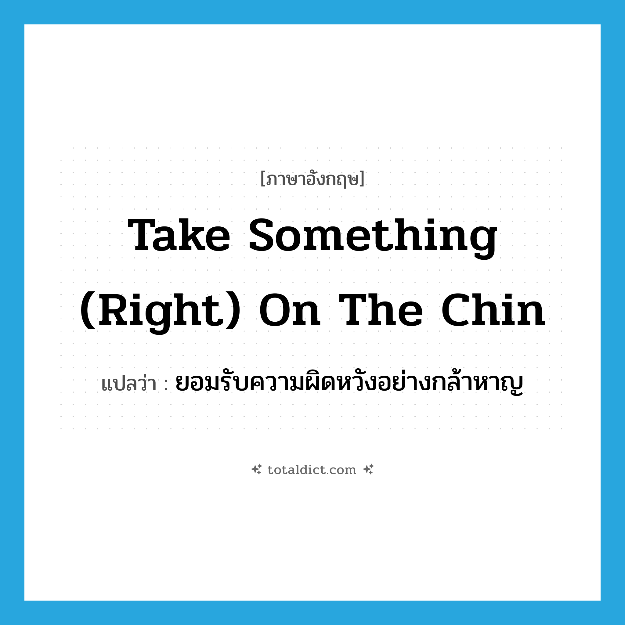 take something (right) on the chin แปลว่า?, คำศัพท์ภาษาอังกฤษ take something (right) on the chin แปลว่า ยอมรับความผิดหวังอย่างกล้าหาญ ประเภท IDM หมวด IDM