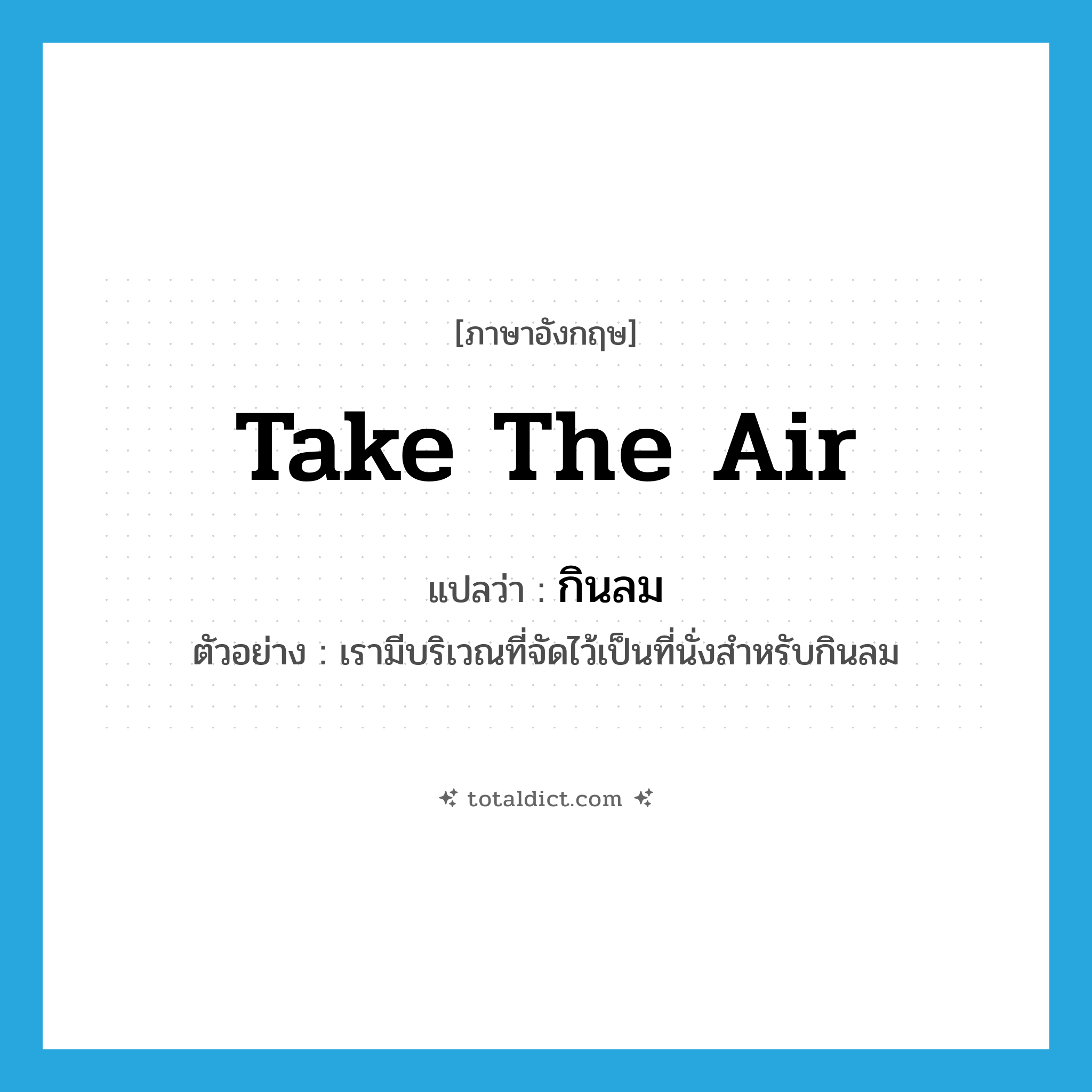 take the air แปลว่า?, คำศัพท์ภาษาอังกฤษ take the air แปลว่า กินลม ประเภท V ตัวอย่าง เรามีบริเวณที่จัดไว้เป็นที่นั่งสำหรับกินลม หมวด V