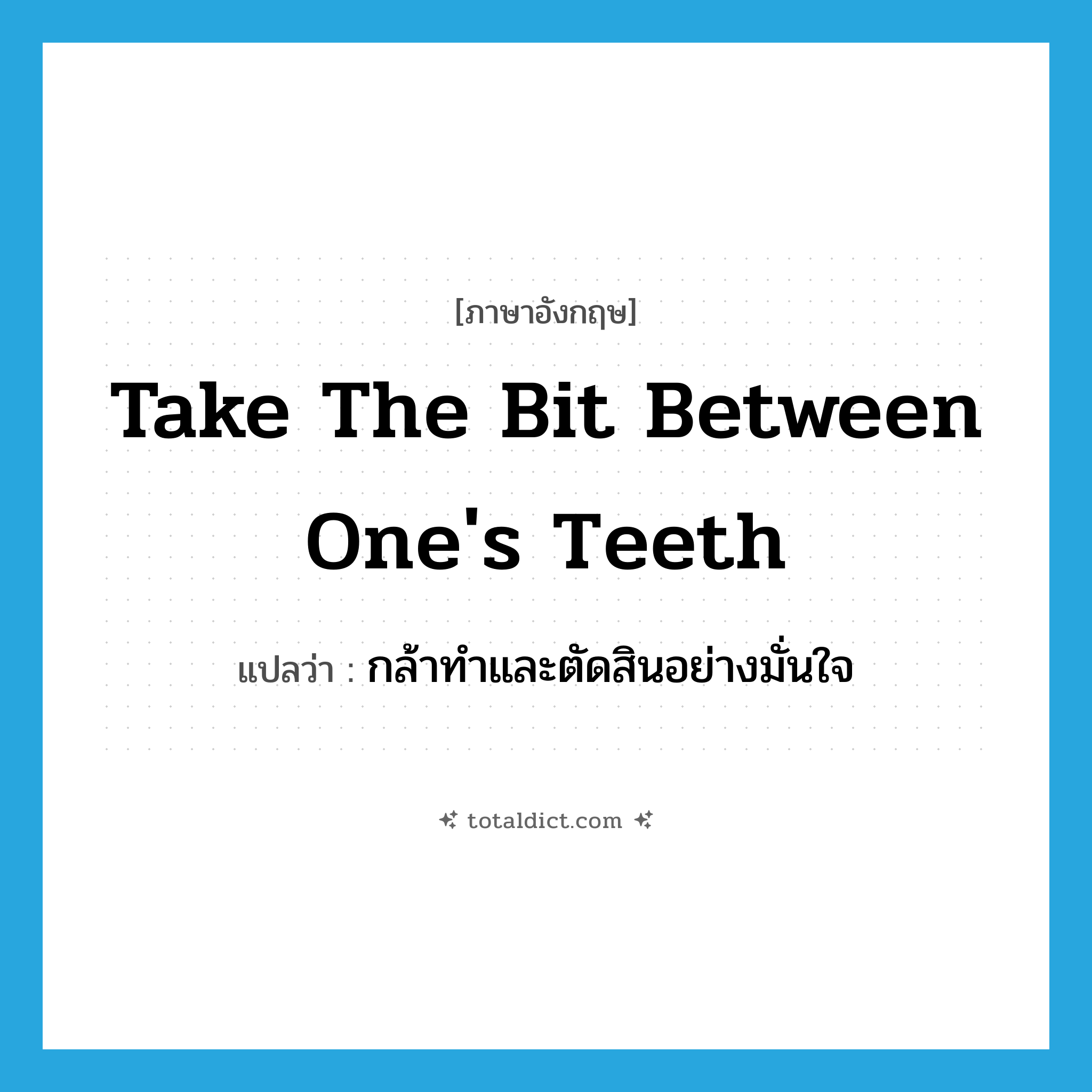 take the bit between one&#39;s teeth แปลว่า?, คำศัพท์ภาษาอังกฤษ take the bit between one&#39;s teeth แปลว่า กล้าทำและตัดสินอย่างมั่นใจ ประเภท IDM หมวด IDM