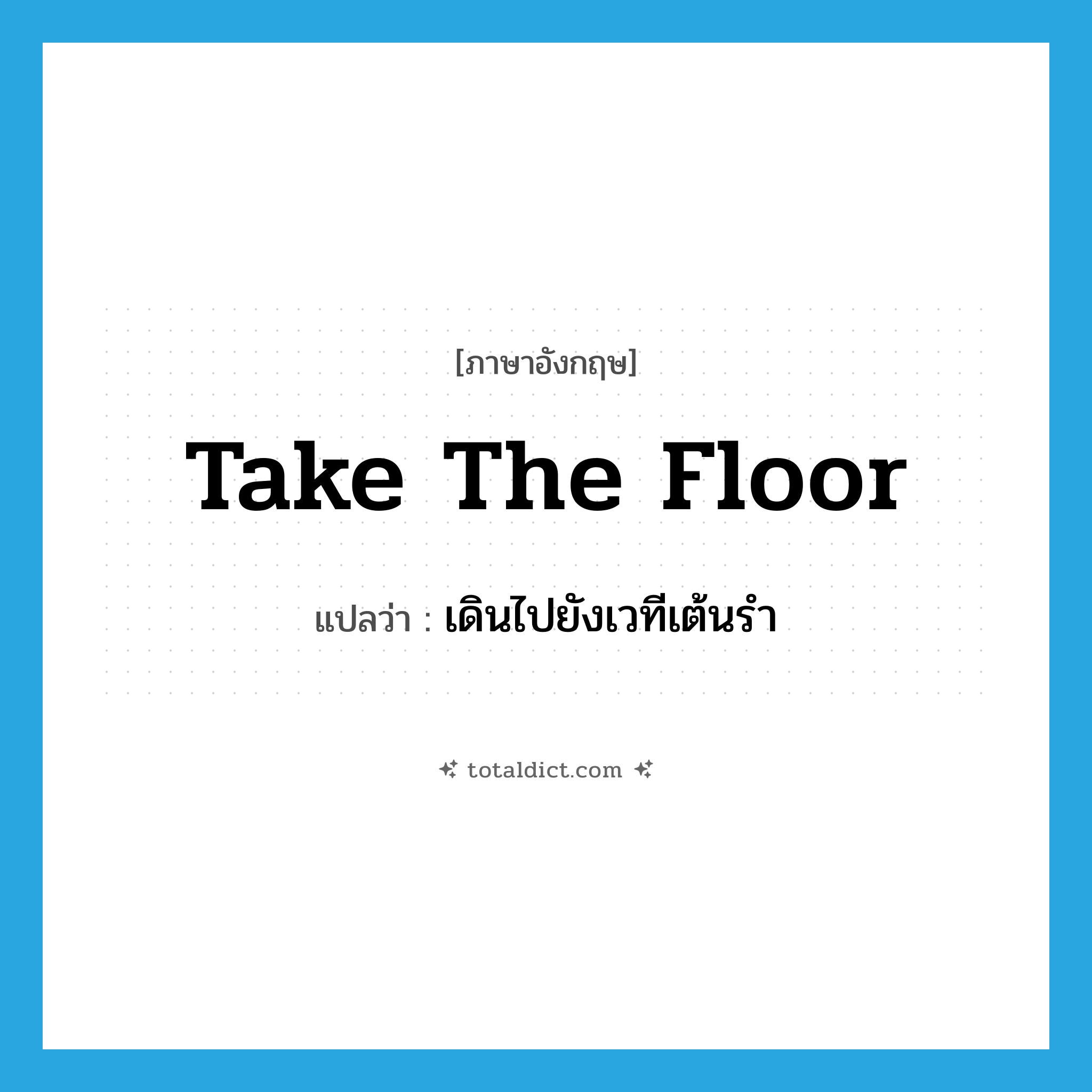 take the floor แปลว่า?, คำศัพท์ภาษาอังกฤษ take the floor แปลว่า เดินไปยังเวทีเต้นรำ ประเภท IDM หมวด IDM
