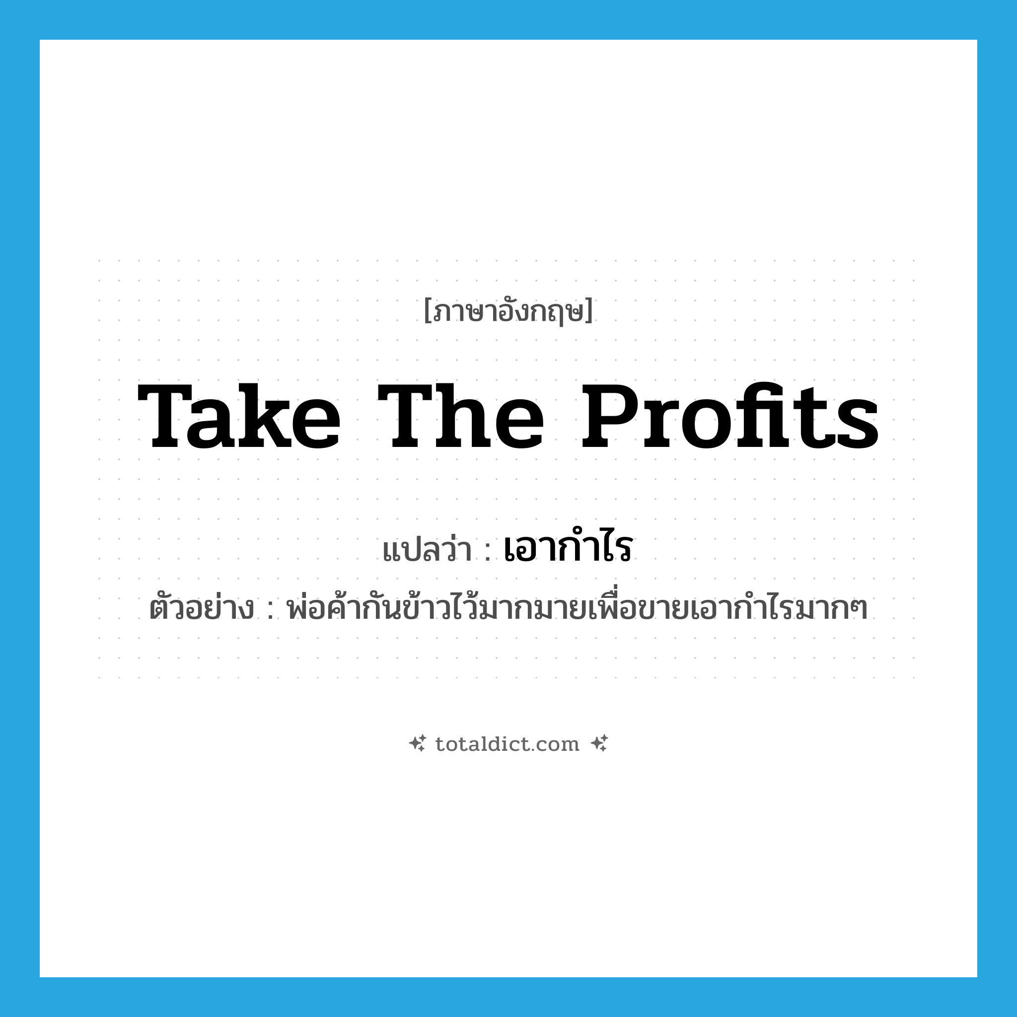 take the profits แปลว่า?, คำศัพท์ภาษาอังกฤษ take the profits แปลว่า เอากำไร ประเภท V ตัวอย่าง พ่อค้ากันข้าวไว้มากมายเพื่อขายเอากำไรมากๆ หมวด V