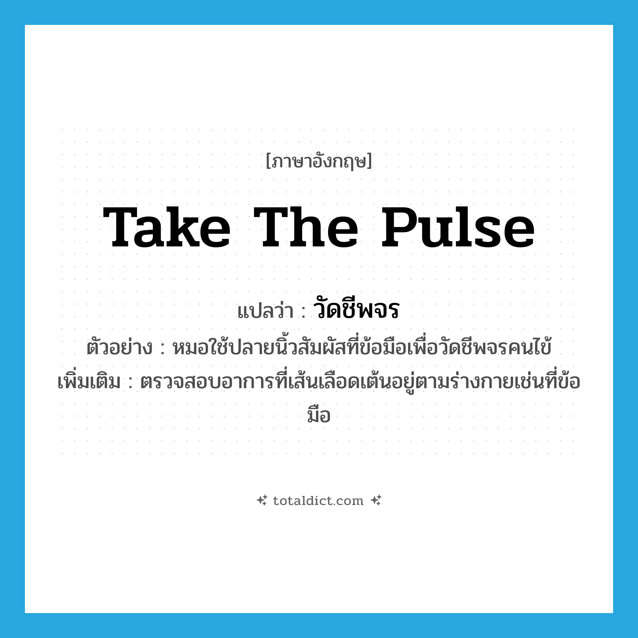 take the pulse แปลว่า?, คำศัพท์ภาษาอังกฤษ take the pulse แปลว่า วัดชีพจร ประเภท V ตัวอย่าง หมอใช้ปลายนิ้วสัมผัสที่ข้อมือเพื่อวัดชีพจรคนไข้ เพิ่มเติม ตรวจสอบอาการที่เส้นเลือดเต้นอยู่ตามร่างกายเช่นที่ข้อมือ หมวด V