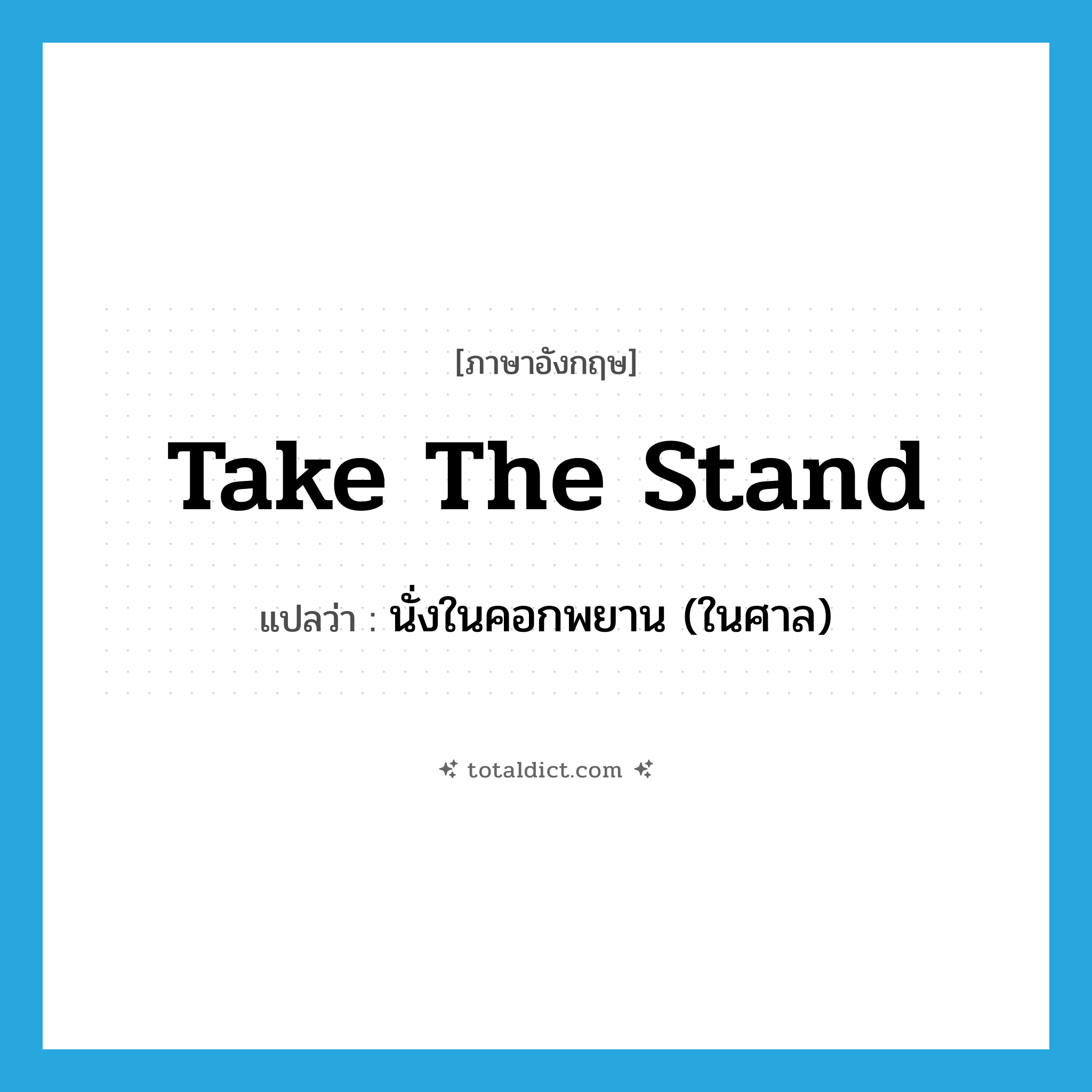 take the stand แปลว่า?, คำศัพท์ภาษาอังกฤษ take the stand แปลว่า นั่งในคอกพยาน (ในศาล) ประเภท IDM หมวด IDM