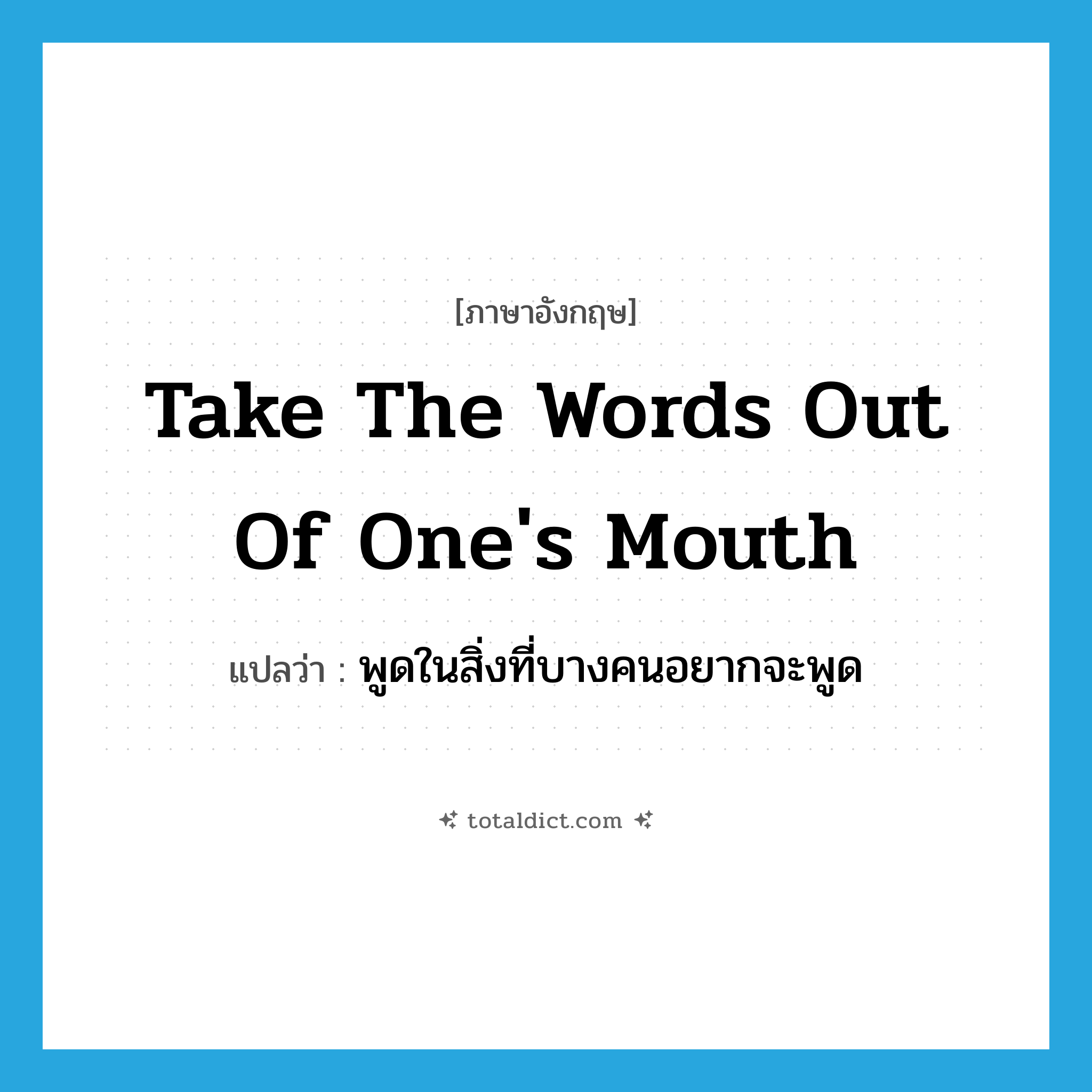 take the words out of one&#39;s mouth แปลว่า?, คำศัพท์ภาษาอังกฤษ take the words out of one&#39;s mouth แปลว่า พูดในสิ่งที่บางคนอยากจะพูด ประเภท IDM หมวด IDM