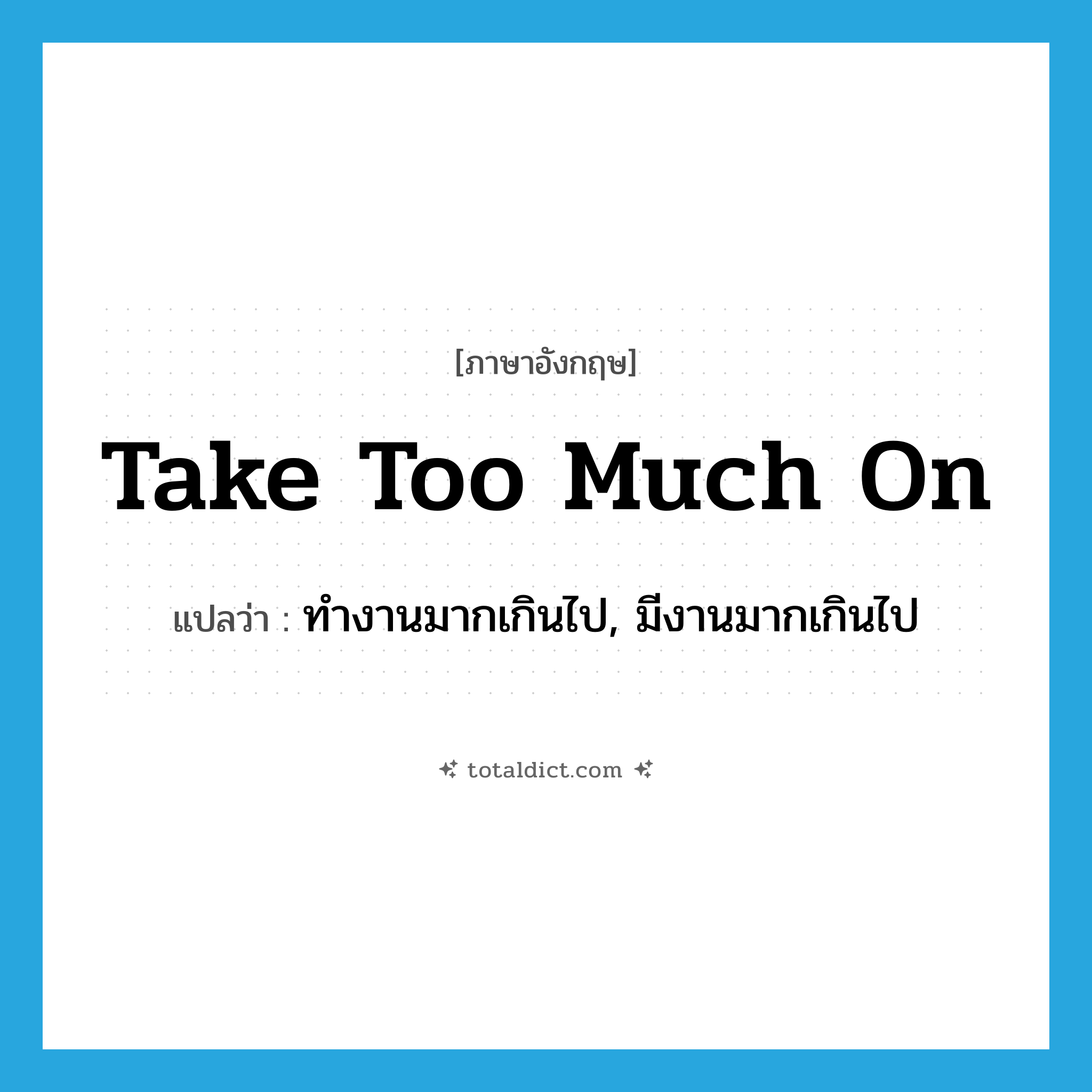 take too much on แปลว่า?, คำศัพท์ภาษาอังกฤษ take too much on แปลว่า ทำงานมากเกินไป, มีงานมากเกินไป ประเภท IDM หมวด IDM