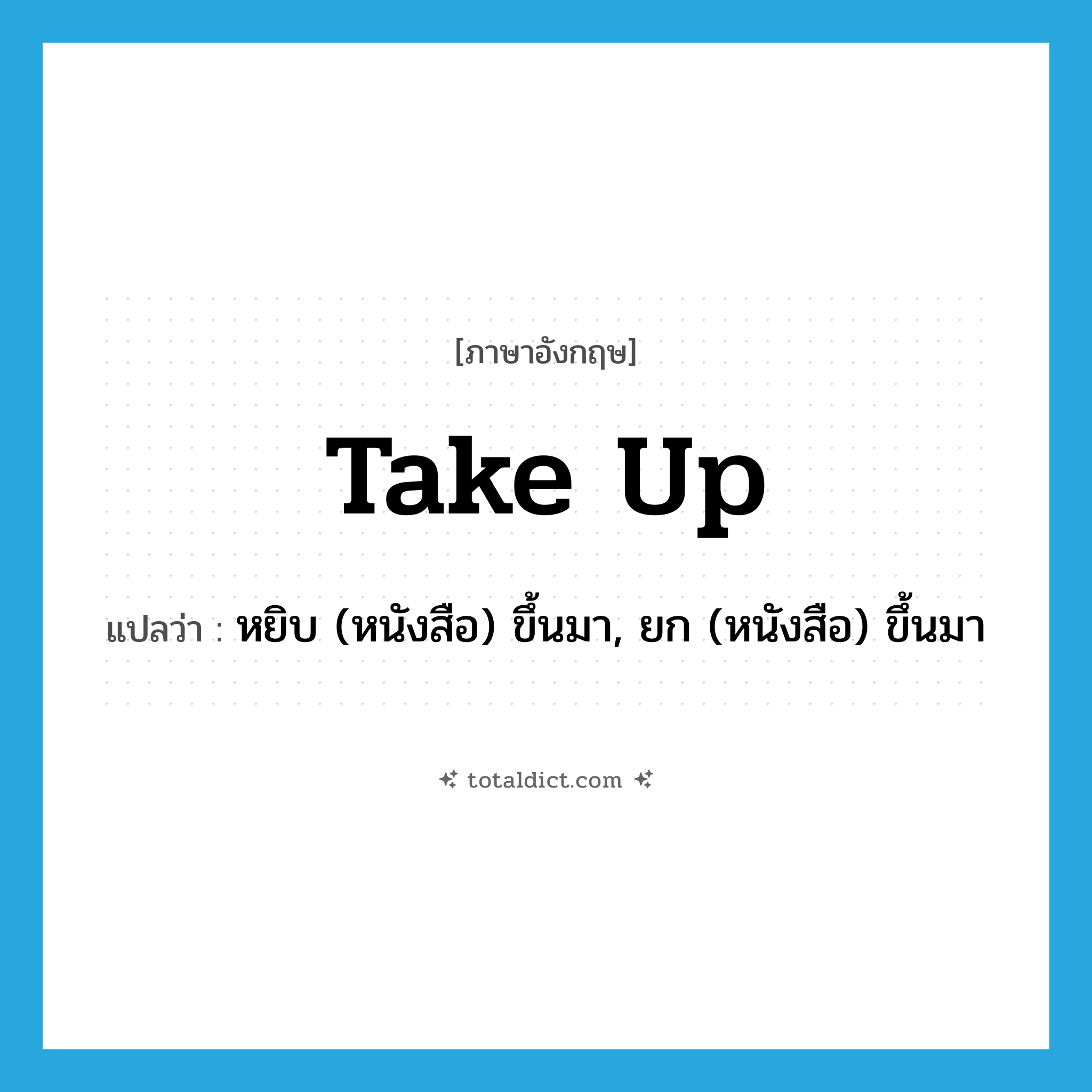 take up แปลว่า?, คำศัพท์ภาษาอังกฤษ take up แปลว่า หยิบ (หนังสือ) ขึ้นมา, ยก (หนังสือ) ขึ้นมา ประเภท PHRV หมวด PHRV