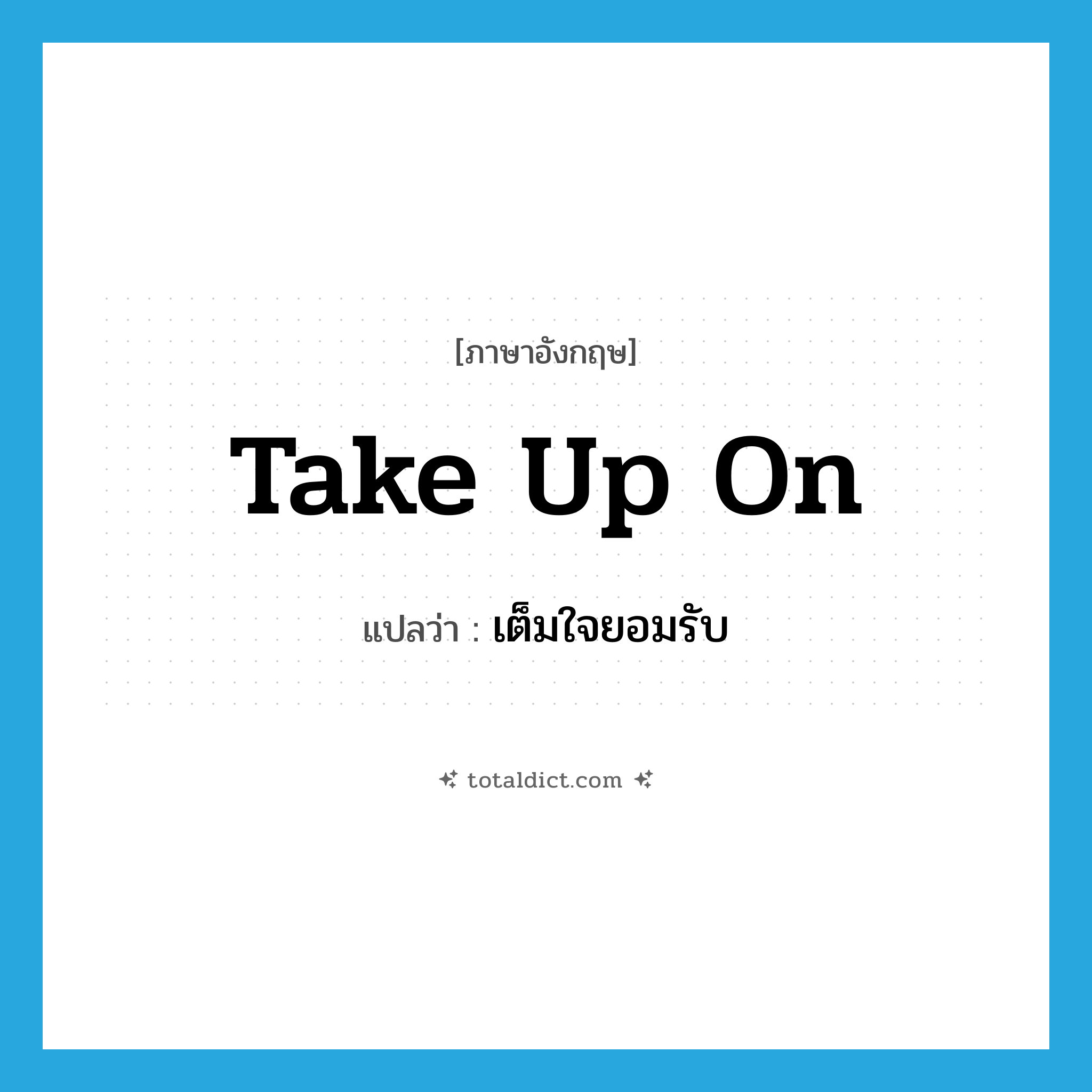take up on แปลว่า?, คำศัพท์ภาษาอังกฤษ take up on แปลว่า เต็มใจยอมรับ ประเภท PHRV หมวด PHRV