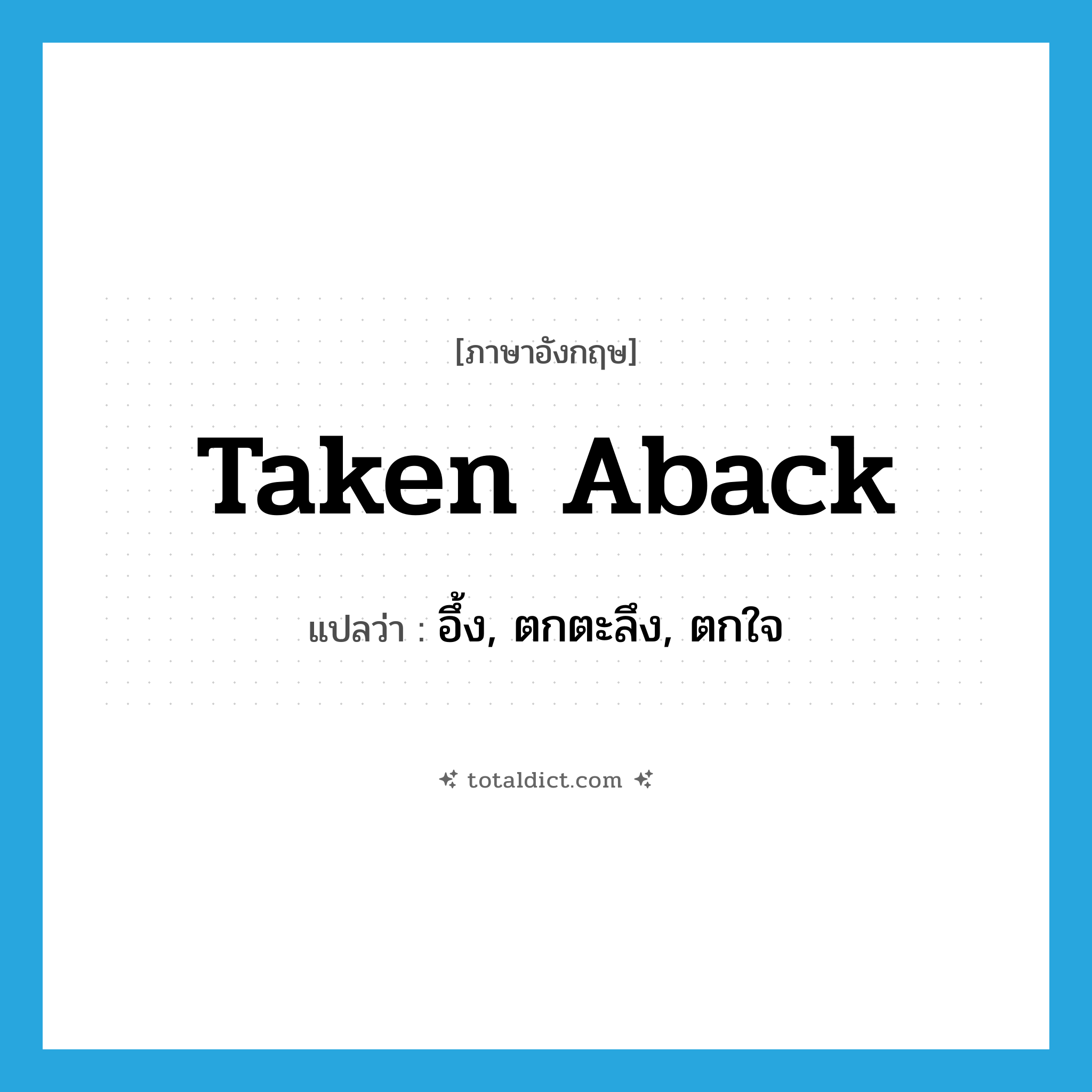 taken aback แปลว่า?, คำศัพท์ภาษาอังกฤษ taken aback แปลว่า อึ้ง, ตกตะลึง, ตกใจ ประเภท IDM หมวด IDM