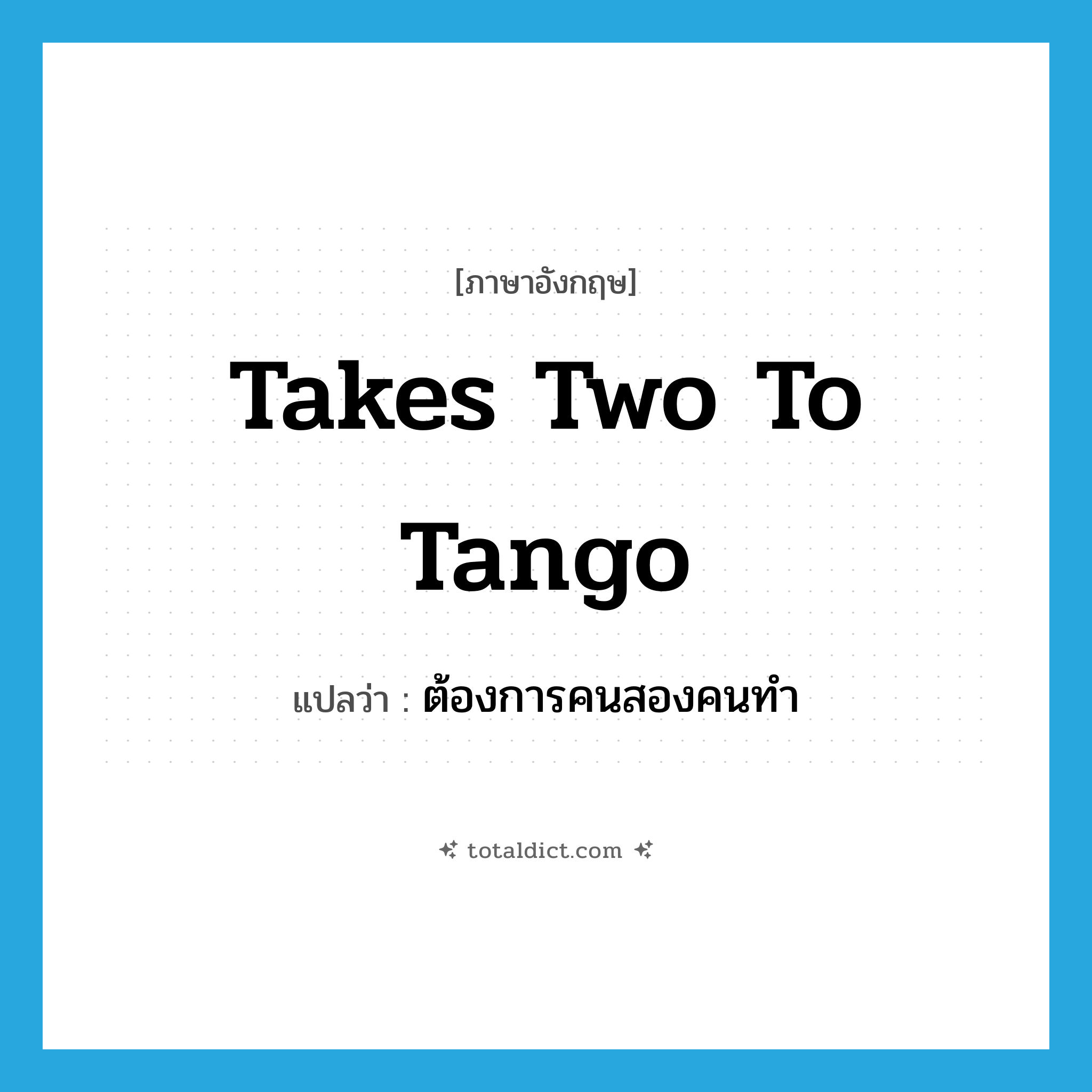 takes two to tango แปลว่า?, คำศัพท์ภาษาอังกฤษ takes two to tango แปลว่า ต้องการคนสองคนทำ ประเภท SL หมวด SL