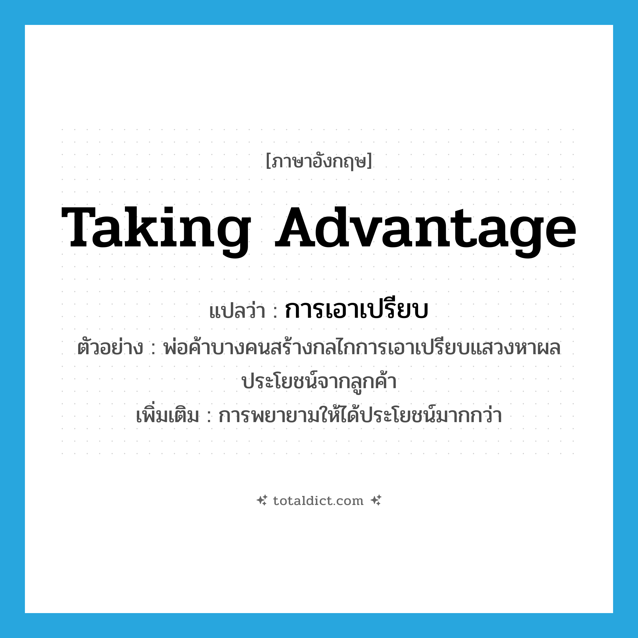 taking advantage แปลว่า?, คำศัพท์ภาษาอังกฤษ taking advantage แปลว่า การเอาเปรียบ ประเภท N ตัวอย่าง พ่อค้าบางคนสร้างกลไกการเอาเปรียบแสวงหาผลประโยชน์จากลูกค้า เพิ่มเติม การพยายามให้ได้ประโยชน์มากกว่า หมวด N