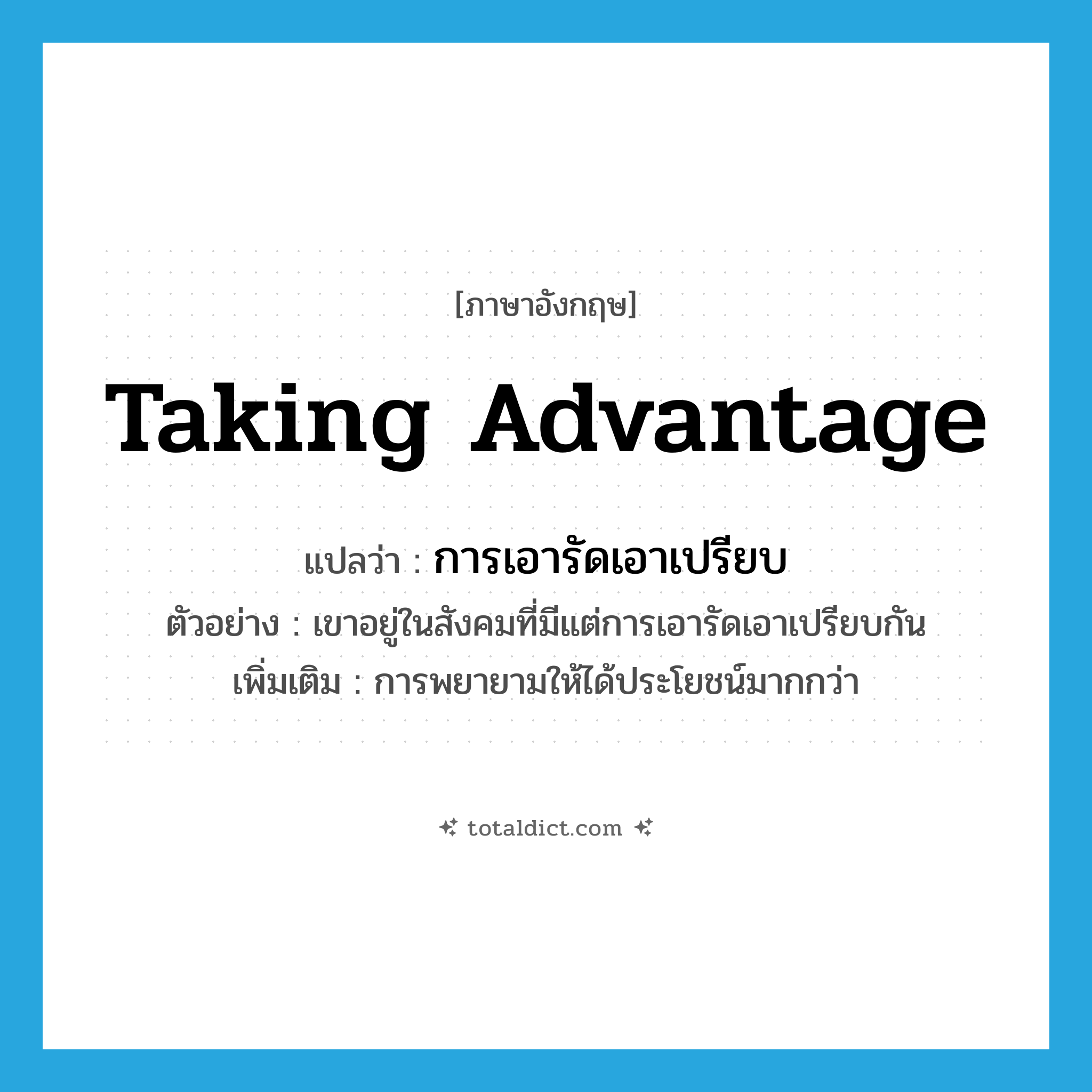 taking advantage แปลว่า?, คำศัพท์ภาษาอังกฤษ taking advantage แปลว่า การเอารัดเอาเปรียบ ประเภท N ตัวอย่าง เขาอยู่ในสังคมที่มีแต่การเอารัดเอาเปรียบกัน เพิ่มเติม การพยายามให้ได้ประโยชน์มากกว่า หมวด N