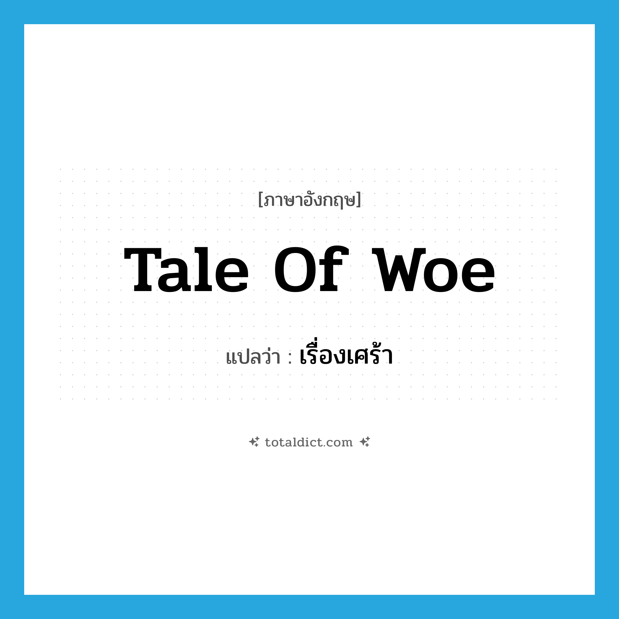 tale of woe แปลว่า?, คำศัพท์ภาษาอังกฤษ tale of woe แปลว่า เรื่องเศร้า ประเภท SL หมวด SL