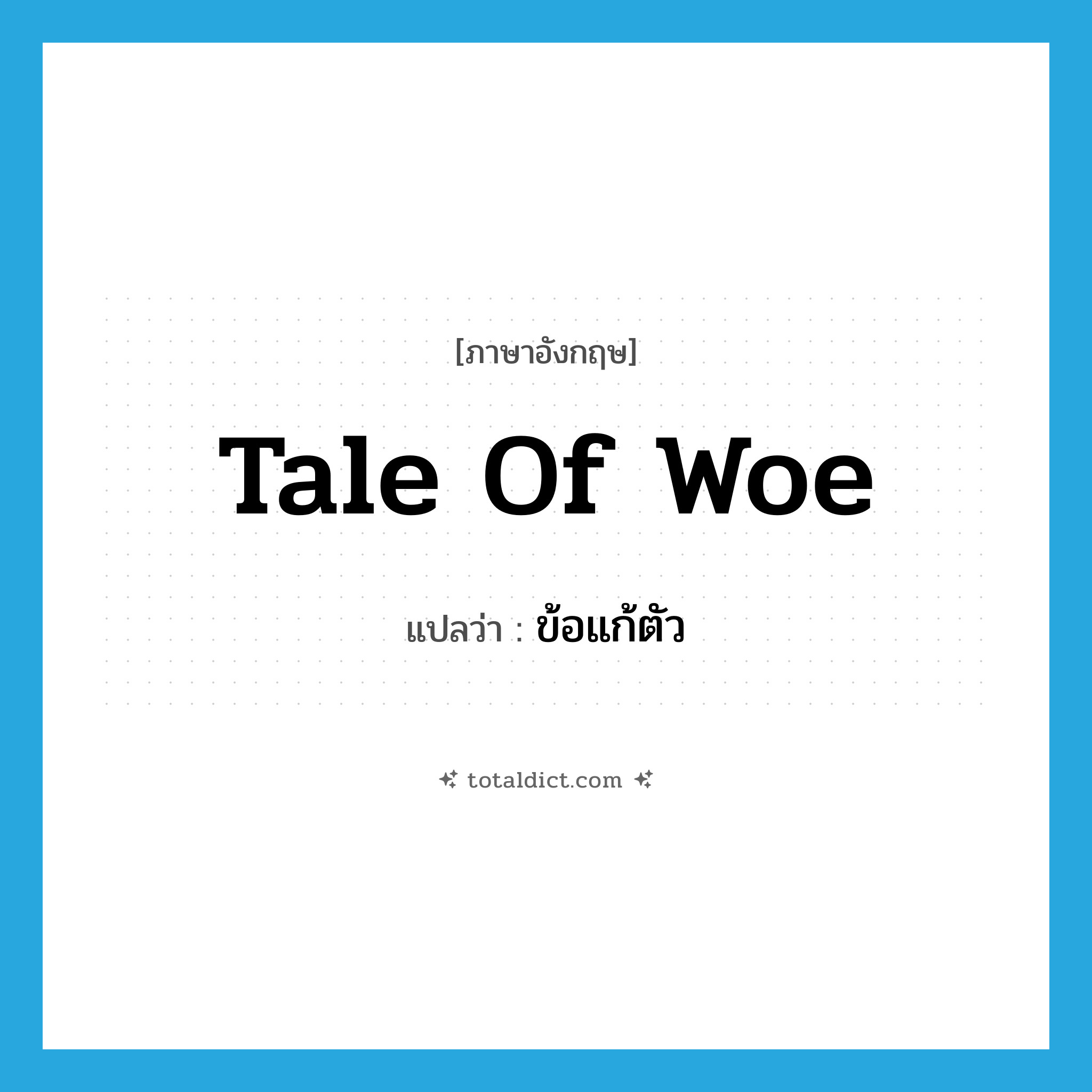 tale of woe แปลว่า?, คำศัพท์ภาษาอังกฤษ tale of woe แปลว่า ข้อแก้ตัว ประเภท SL หมวด SL