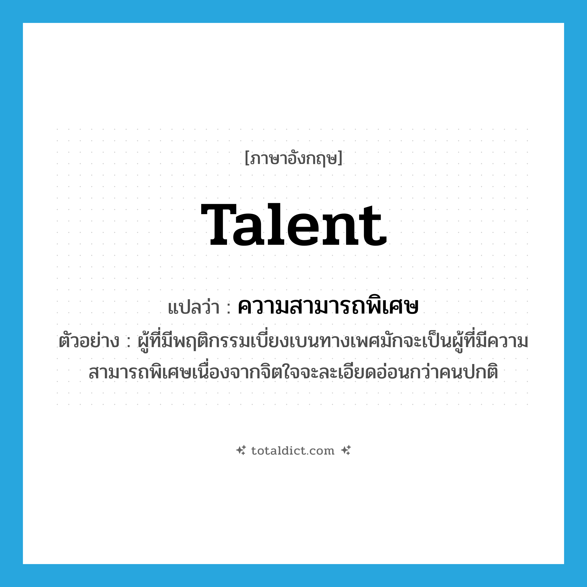 ความสามารถพิเศษ ภาษาอังกฤษ?, คำศัพท์ภาษาอังกฤษ ความสามารถพิเศษ แปลว่า talent ประเภท N ตัวอย่าง ผู้ที่มีพฤติกรรมเบี่ยงเบนทางเพศมักจะเป็นผู้ที่มีความสามารถพิเศษเนื่องจากจิตใจจะละเอียดอ่อนกว่าคนปกติ หมวด N