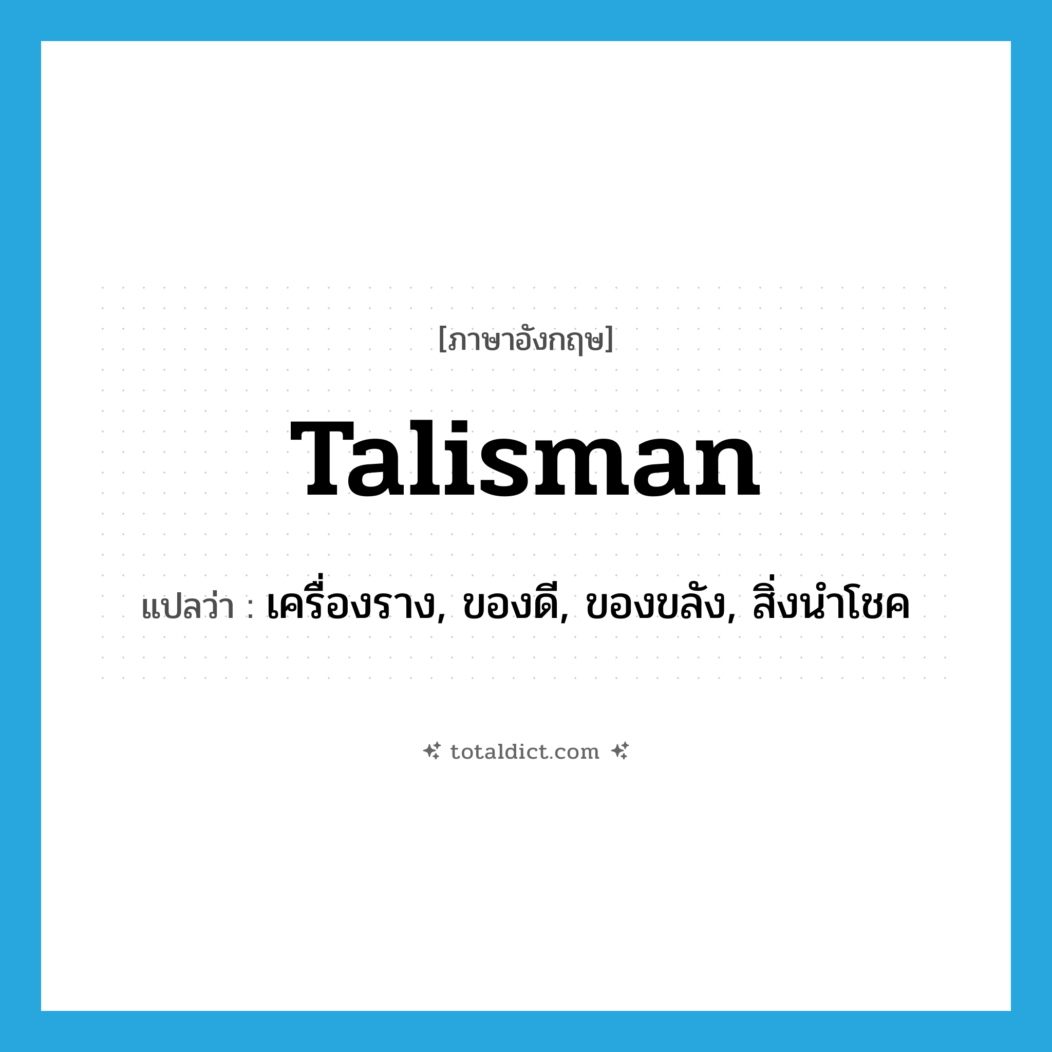 talisman แปลว่า?, คำศัพท์ภาษาอังกฤษ talisman แปลว่า เครื่องราง, ของดี, ของขลัง, สิ่งนำโชค ประเภท N หมวด N