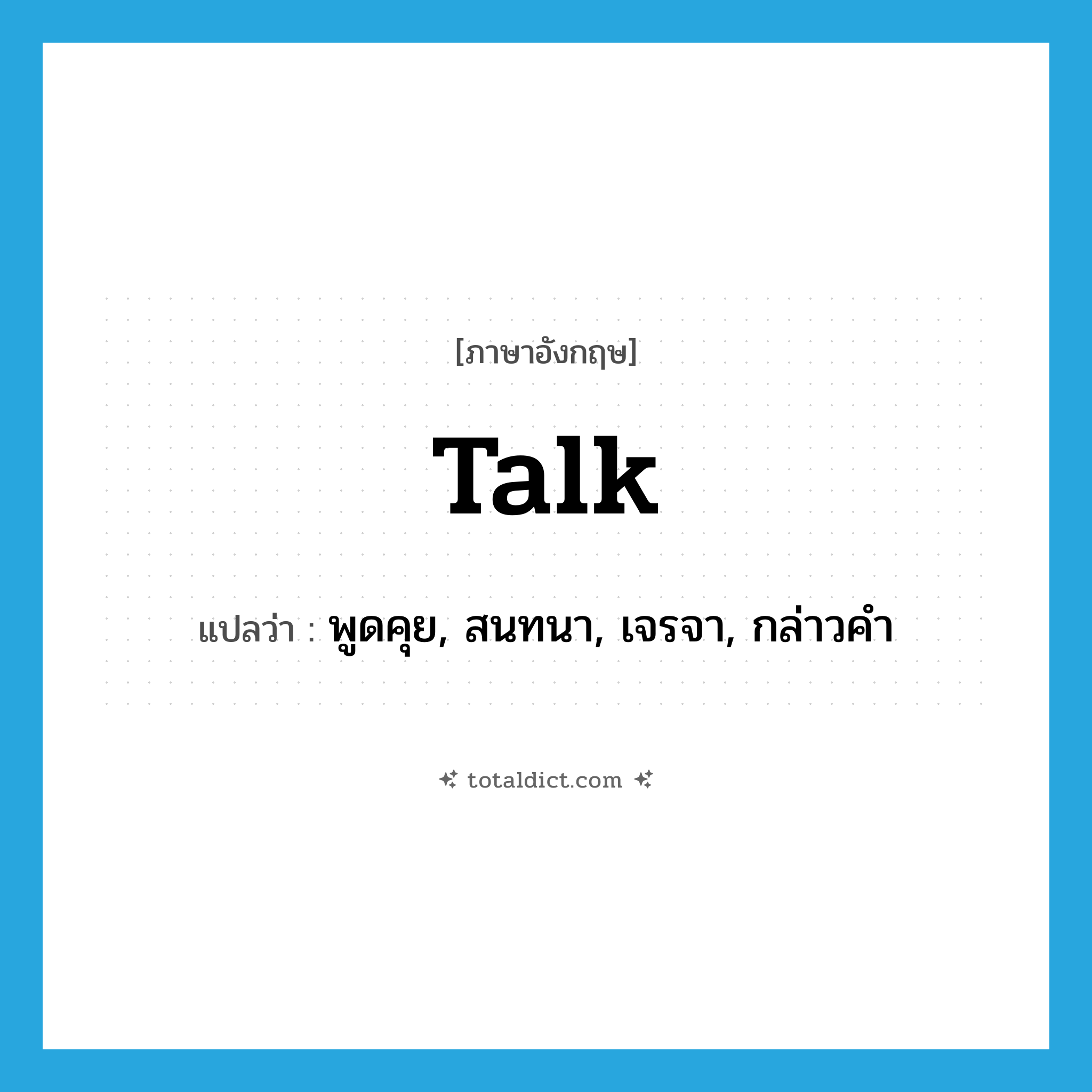 talk แปลว่า?, คำศัพท์ภาษาอังกฤษ talk แปลว่า พูดคุย, สนทนา, เจรจา, กล่าวคำ ประเภท VT หมวด VT