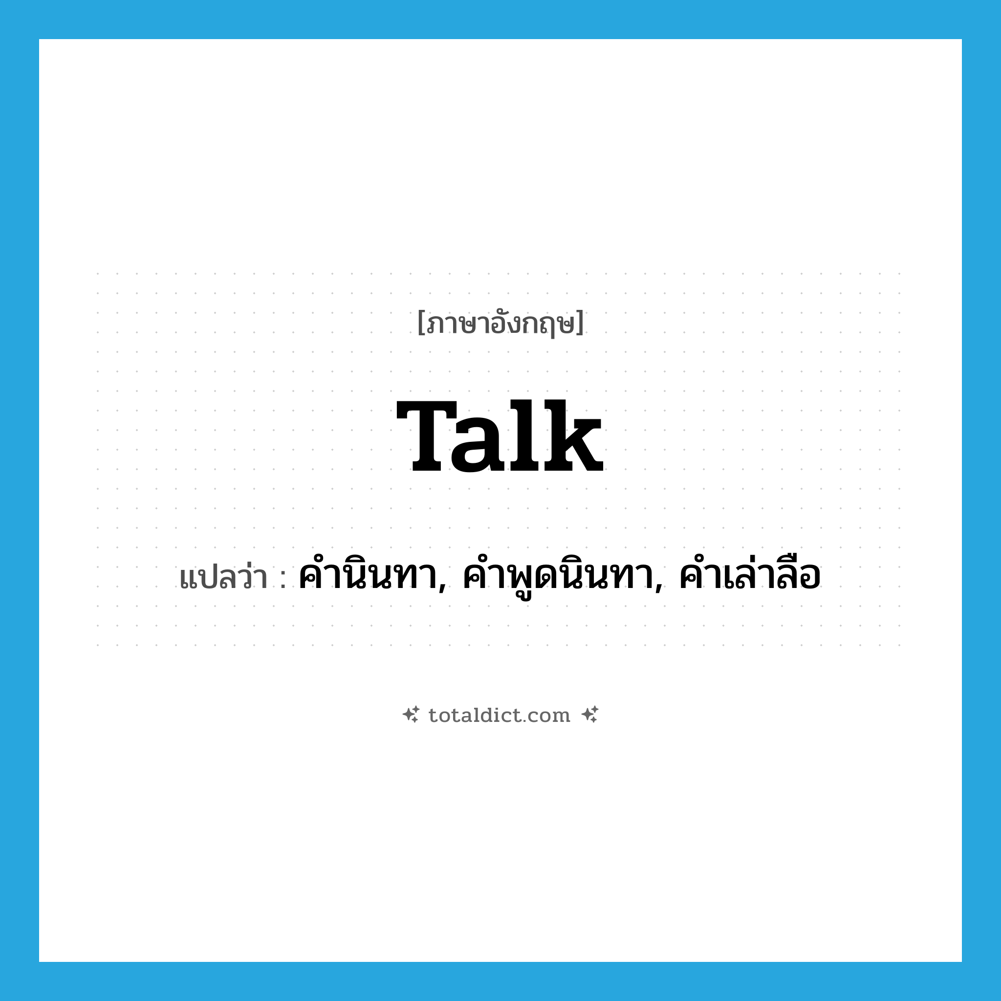 talk แปลว่า?, คำศัพท์ภาษาอังกฤษ talk แปลว่า คำนินทา, คำพูดนินทา, คำเล่าลือ ประเภท N หมวด N