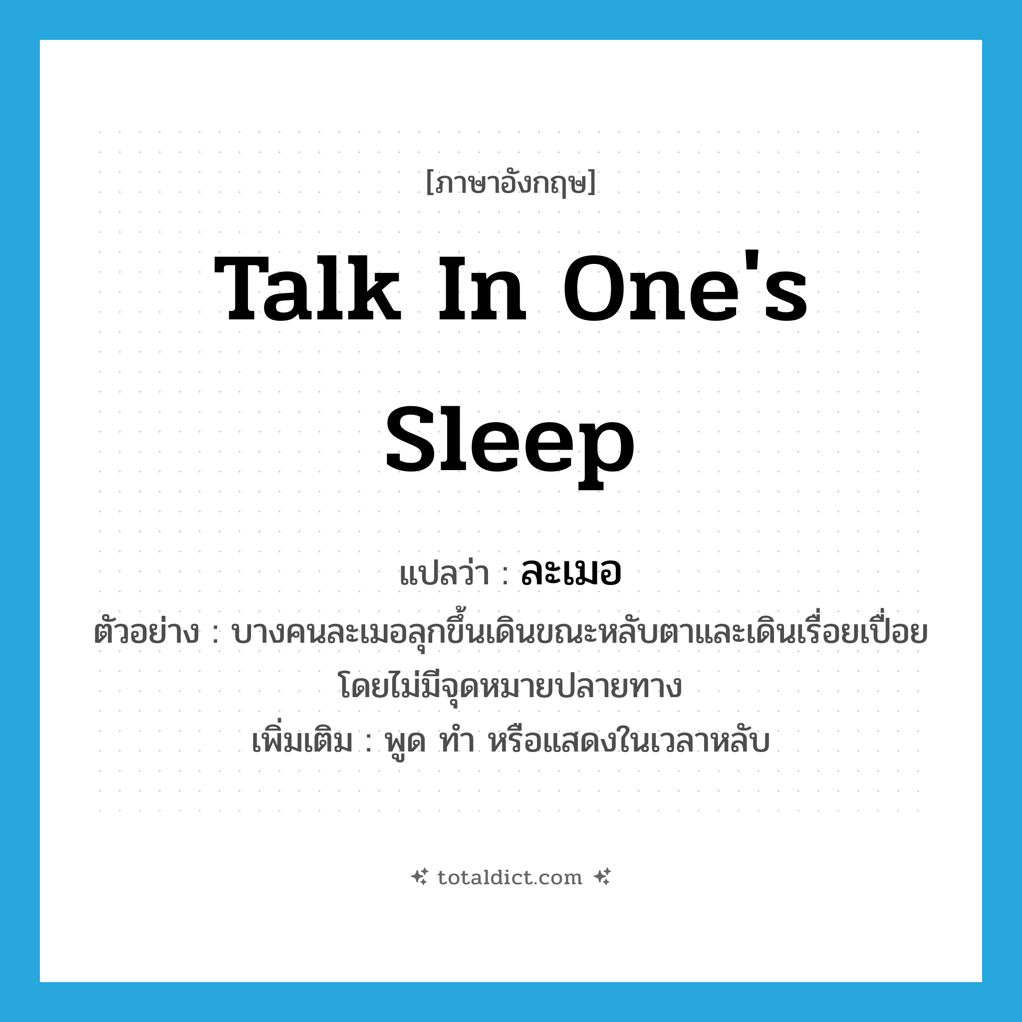 talk in one&#39;s sleep แปลว่า?, คำศัพท์ภาษาอังกฤษ talk in one&#39;s sleep แปลว่า ละเมอ ประเภท V ตัวอย่าง บางคนละเมอลุกขึ้นเดินขณะหลับตาและเดินเรื่อยเปื่อยโดยไม่มีจุดหมายปลายทาง เพิ่มเติม พูด ทำ หรือแสดงในเวลาหลับ หมวด V