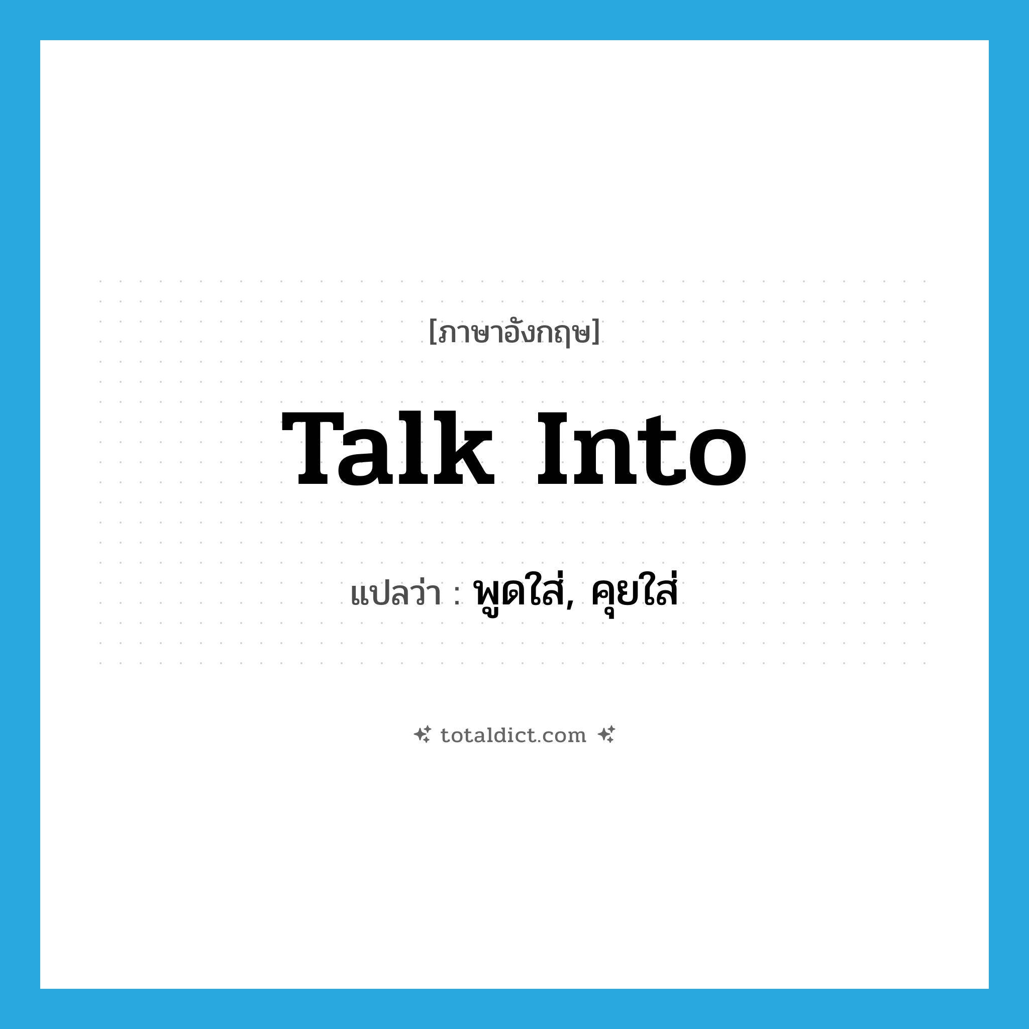 talk into แปลว่า?, คำศัพท์ภาษาอังกฤษ talk into แปลว่า พูดใส่, คุยใส่ ประเภท PHRV หมวด PHRV