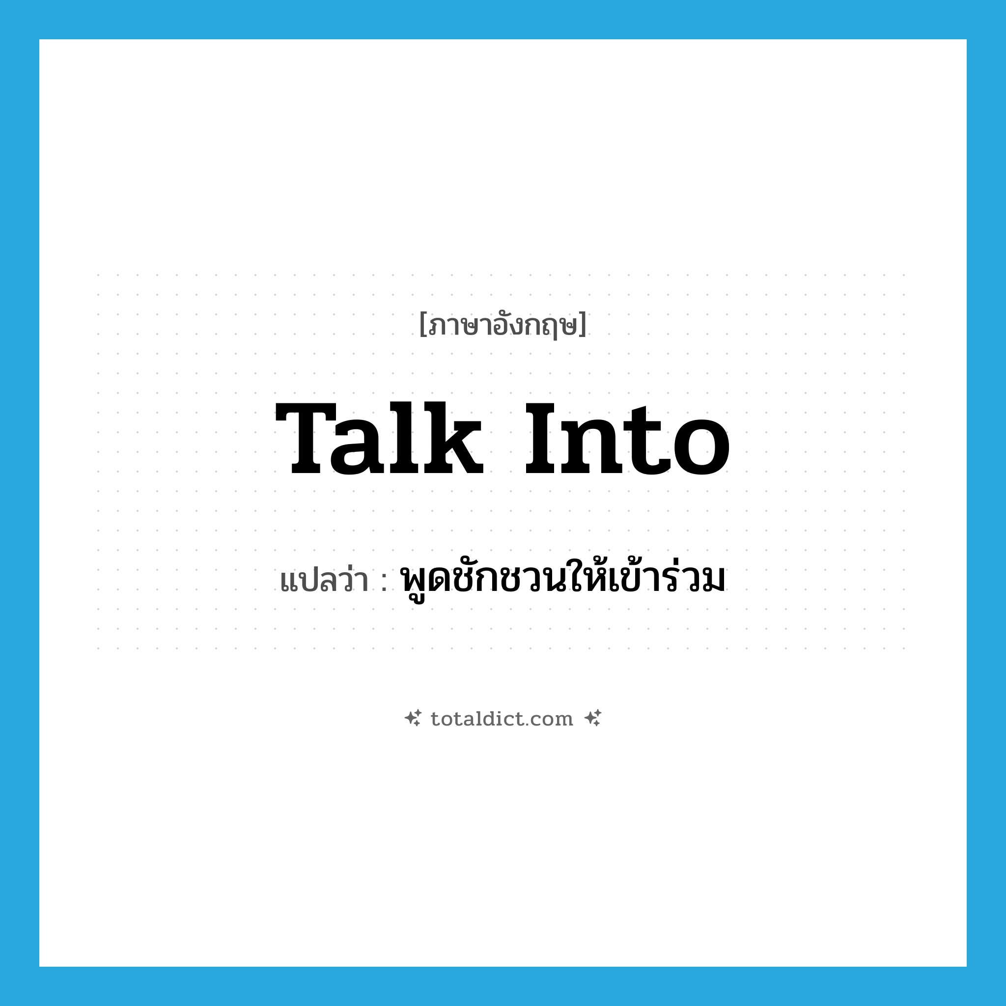 talk into แปลว่า?, คำศัพท์ภาษาอังกฤษ talk into แปลว่า พูดชักชวนให้เข้าร่วม ประเภท PHRV หมวด PHRV
