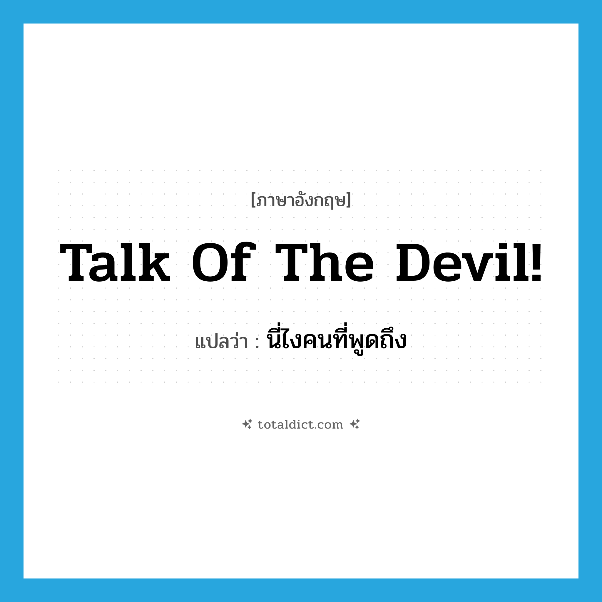 talk of the devil! แปลว่า?, คำศัพท์ภาษาอังกฤษ talk of the devil! แปลว่า นี่ไงคนที่พูดถึง ประเภท IDM หมวด IDM