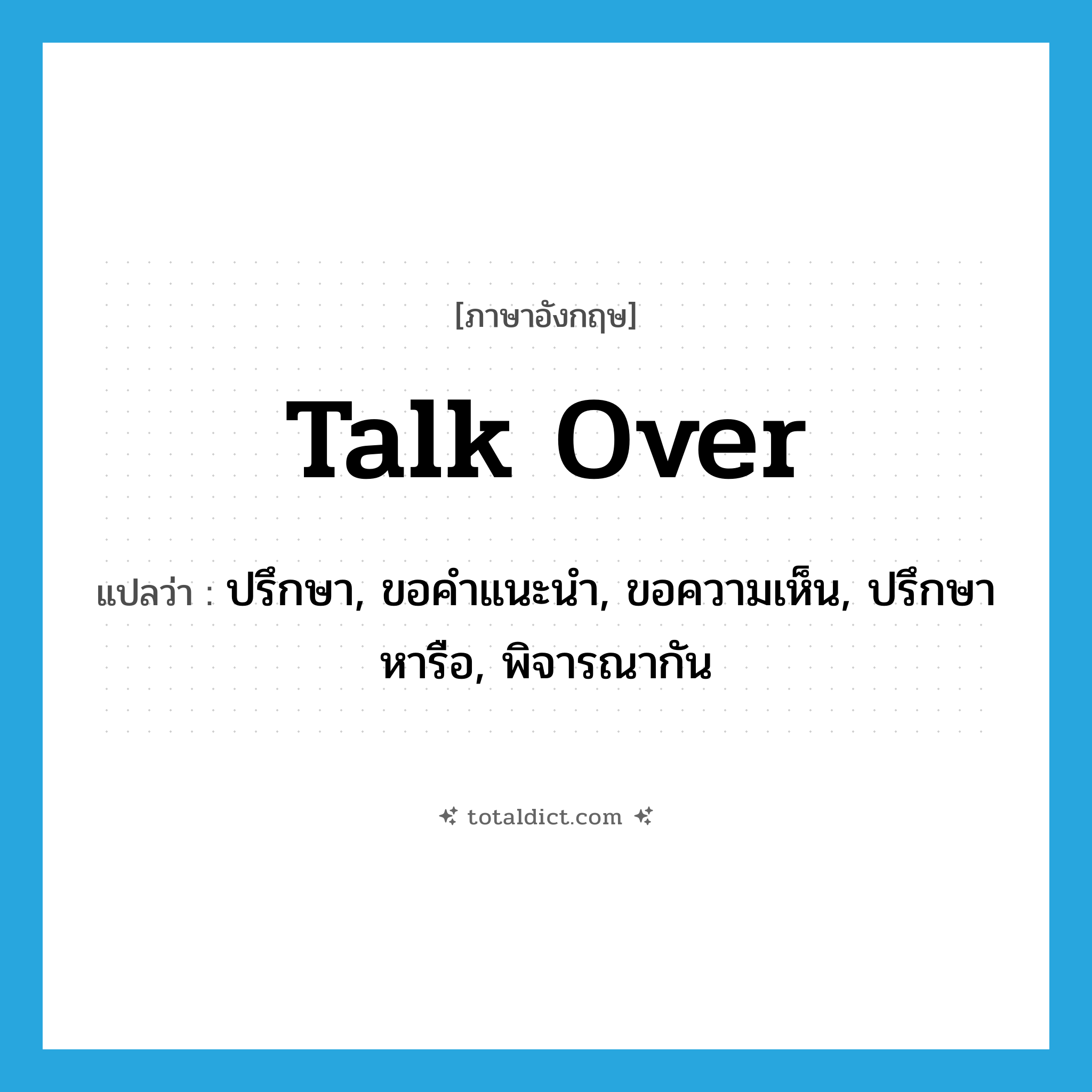 talk over แปลว่า?, คำศัพท์ภาษาอังกฤษ talk over แปลว่า ปรึกษา, ขอคำแนะนำ, ขอความเห็น, ปรึกษาหารือ, พิจารณากัน ประเภท PHRV หมวด PHRV