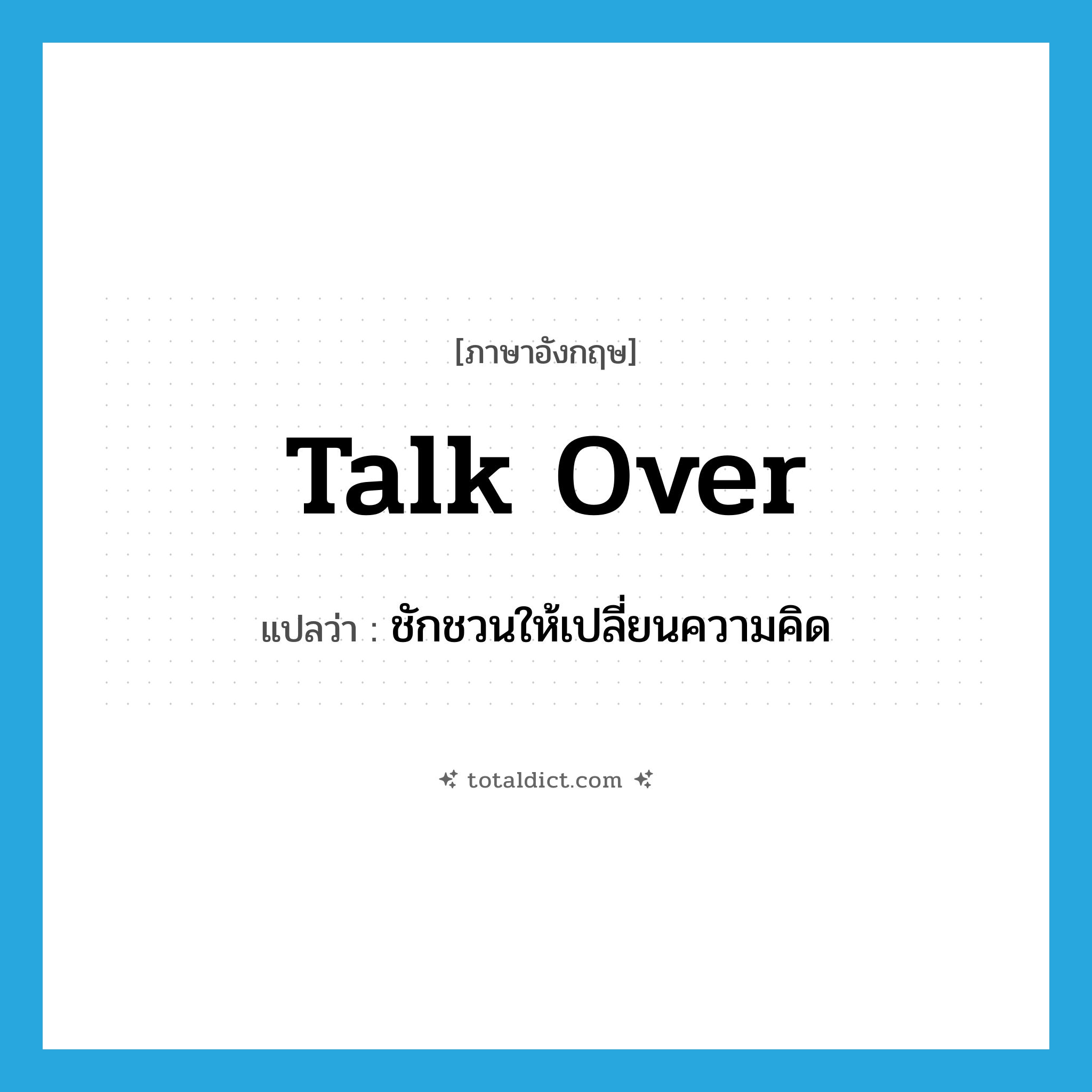 talk over แปลว่า?, คำศัพท์ภาษาอังกฤษ talk over แปลว่า ชักชวนให้เปลี่ยนความคิด ประเภท PHRV หมวด PHRV