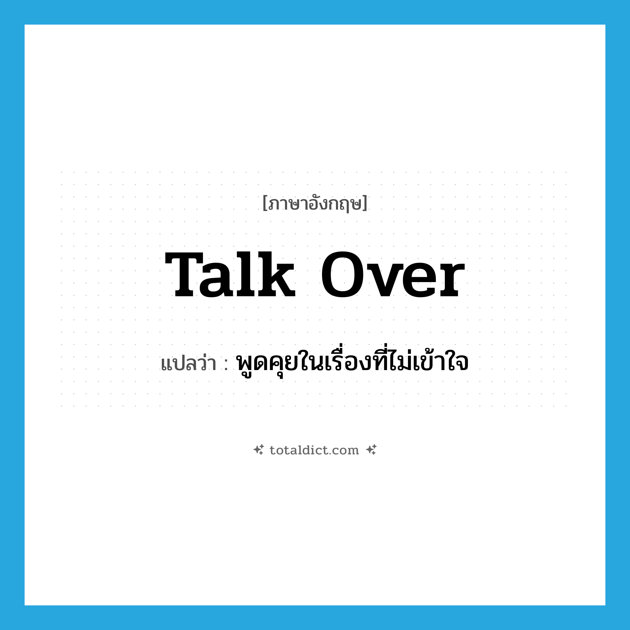 talk over แปลว่า?, คำศัพท์ภาษาอังกฤษ talk over แปลว่า พูดคุยในเรื่องที่ไม่เข้าใจ ประเภท PHRV หมวด PHRV