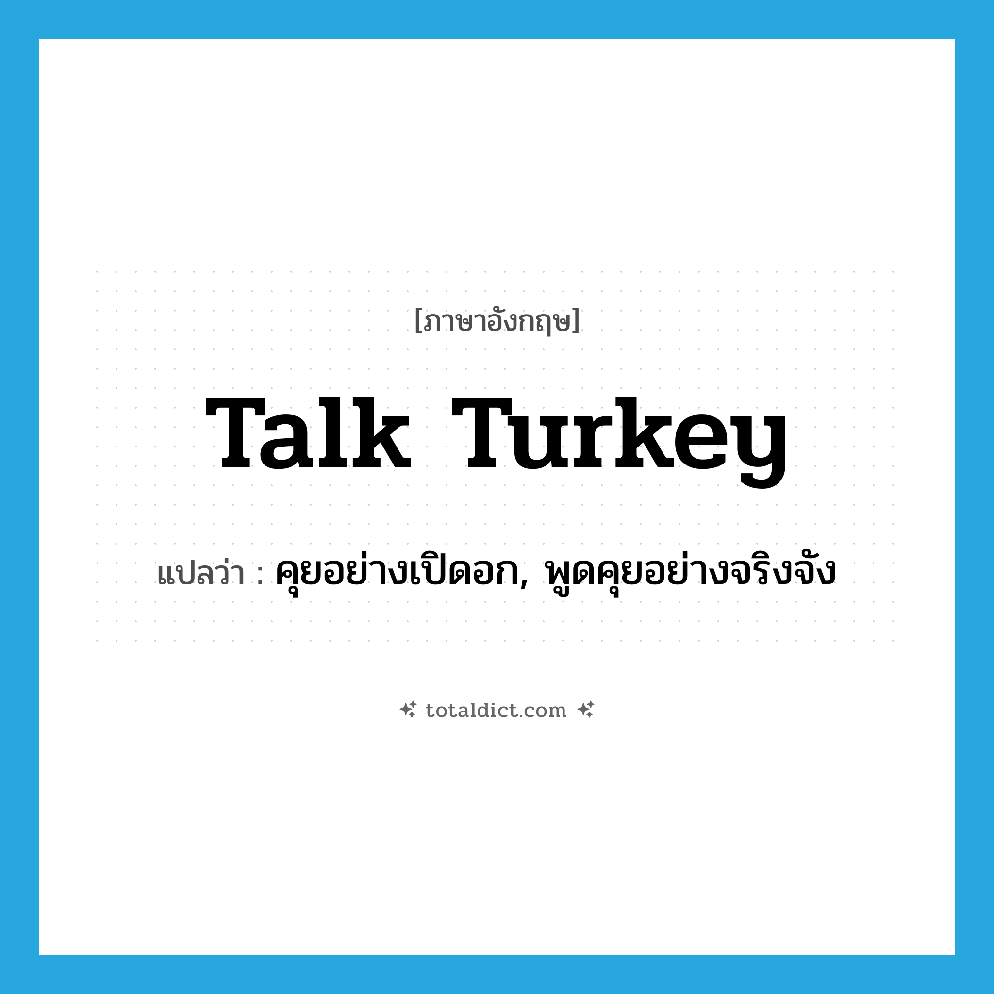 talk turkey แปลว่า?, คำศัพท์ภาษาอังกฤษ talk turkey แปลว่า คุยอย่างเปิดอก, พูดคุยอย่างจริงจัง ประเภท SL หมวด SL