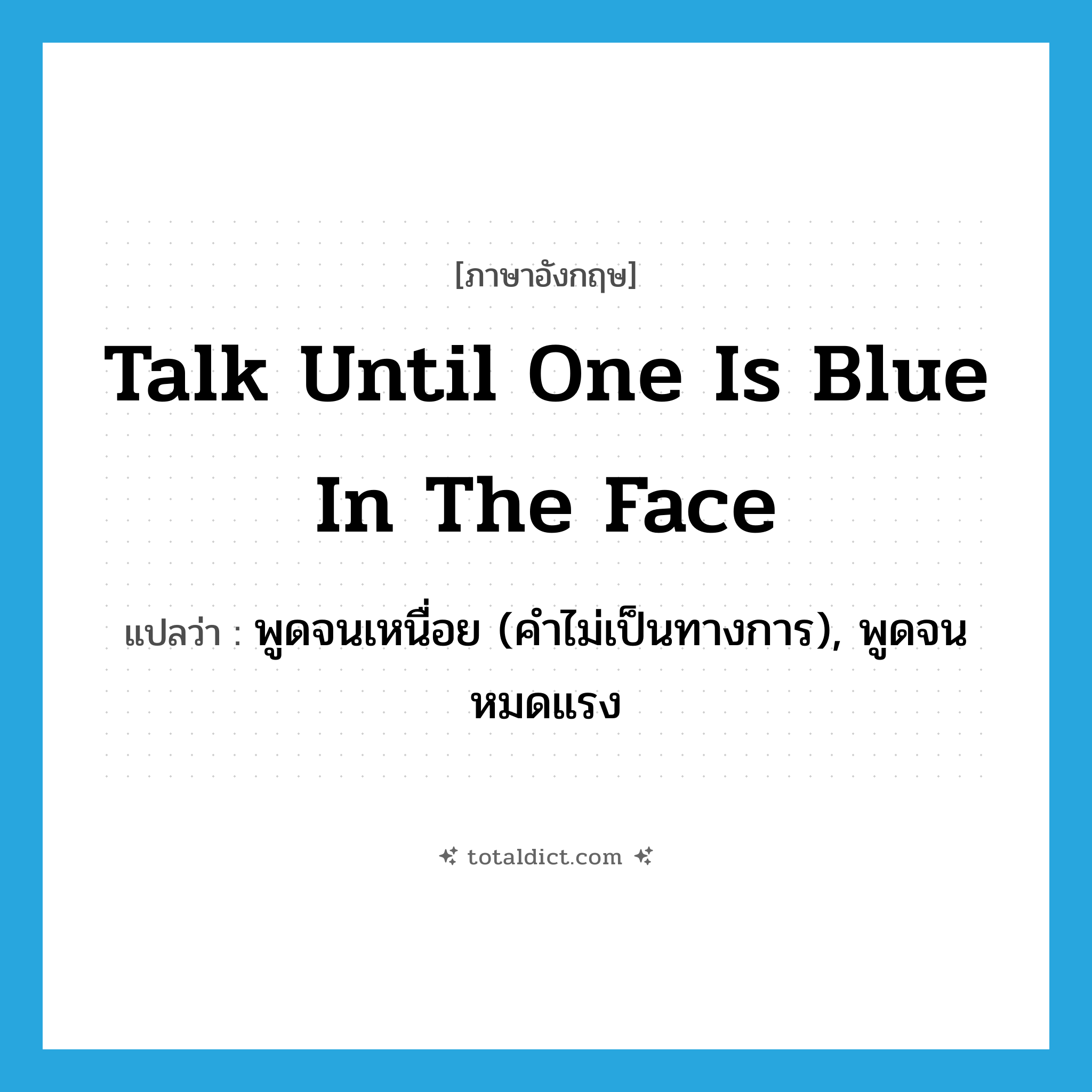 talk until one is blue in the face แปลว่า?, คำศัพท์ภาษาอังกฤษ talk until one is blue in the face แปลว่า พูดจนเหนื่อย (คำไม่เป็นทางการ), พูดจนหมดแรง ประเภท IDM หมวด IDM