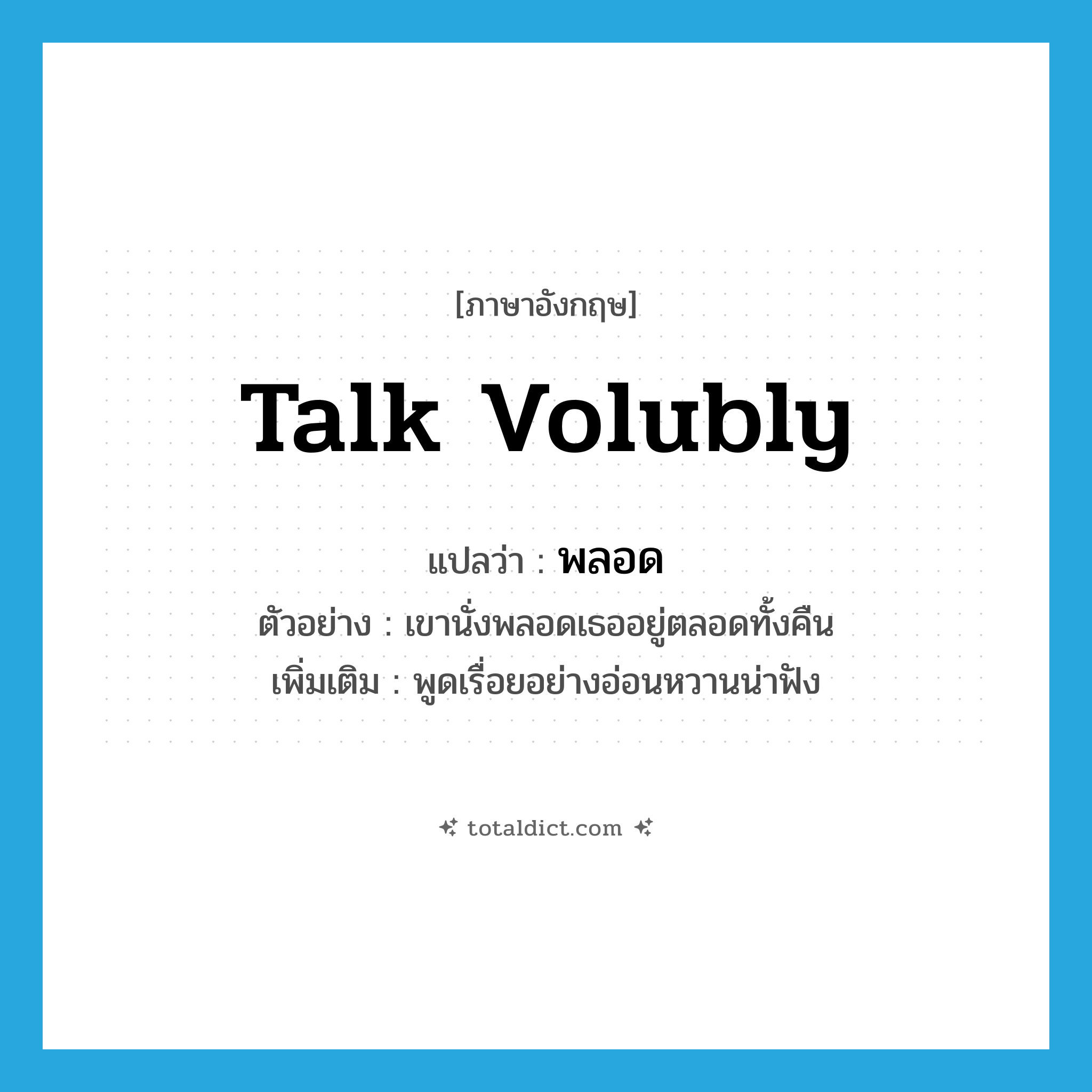 talk volubly แปลว่า?, คำศัพท์ภาษาอังกฤษ talk volubly แปลว่า พลอด ประเภท V ตัวอย่าง เขานั่งพลอดเธออยู่ตลอดทั้งคืน เพิ่มเติม พูดเรื่อยอย่างอ่อนหวานน่าฟัง หมวด V