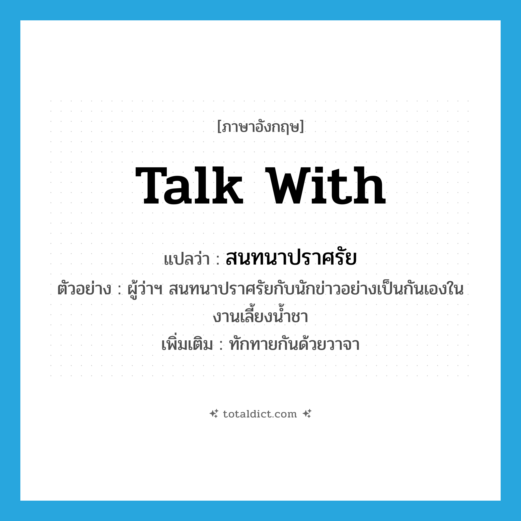 talk with แปลว่า?, คำศัพท์ภาษาอังกฤษ talk with แปลว่า สนทนาปราศรัย ประเภท V ตัวอย่าง ผู้ว่าฯ สนทนาปราศรัยกับนักข่าวอย่างเป็นกันเองในงานเลี้ยงน้ำชา เพิ่มเติม ทักทายกันด้วยวาจา หมวด V