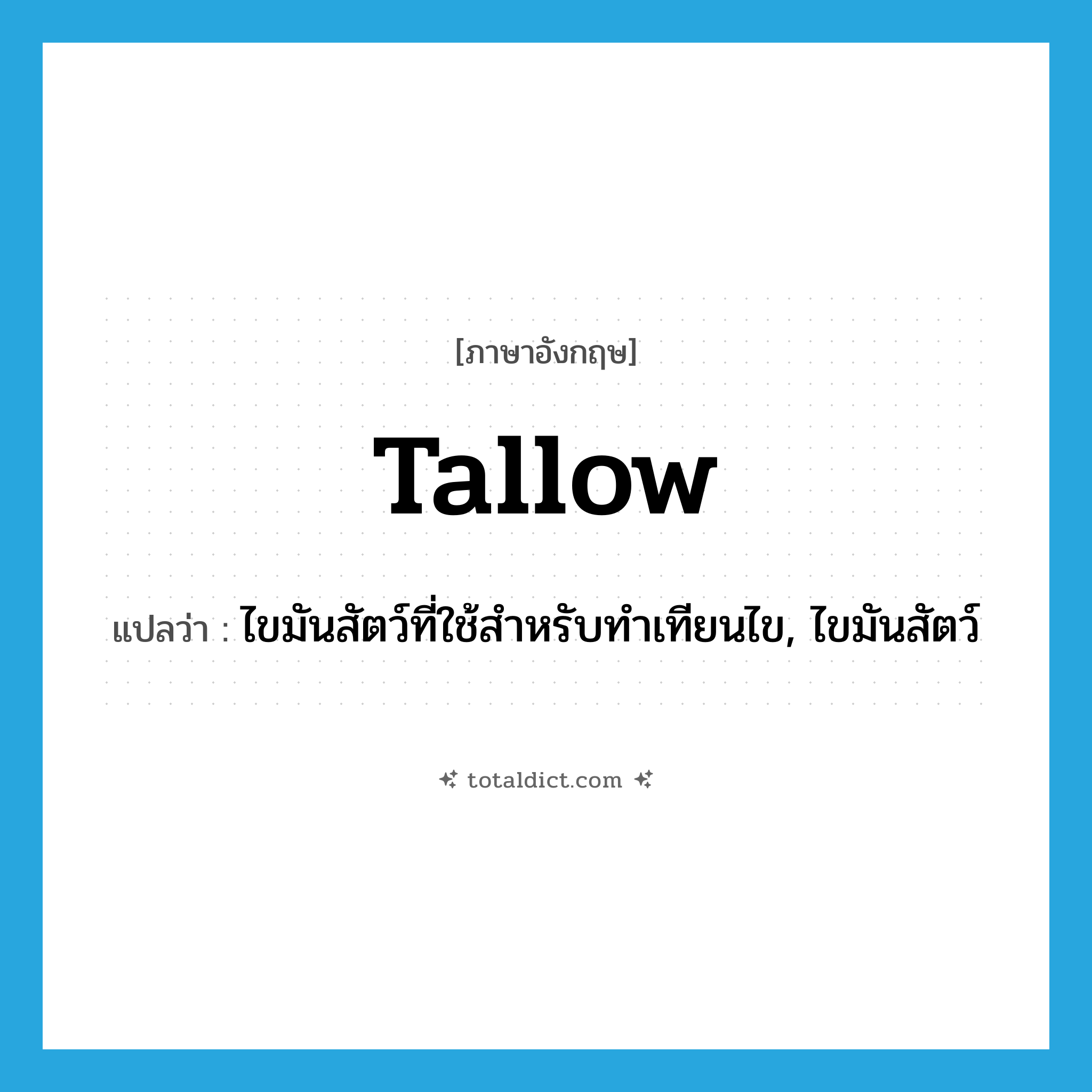 tallow แปลว่า?, คำศัพท์ภาษาอังกฤษ tallow แปลว่า ไขมันสัตว์ที่ใช้สำหรับทำเทียนไข, ไขมันสัตว์ ประเภท N หมวด N