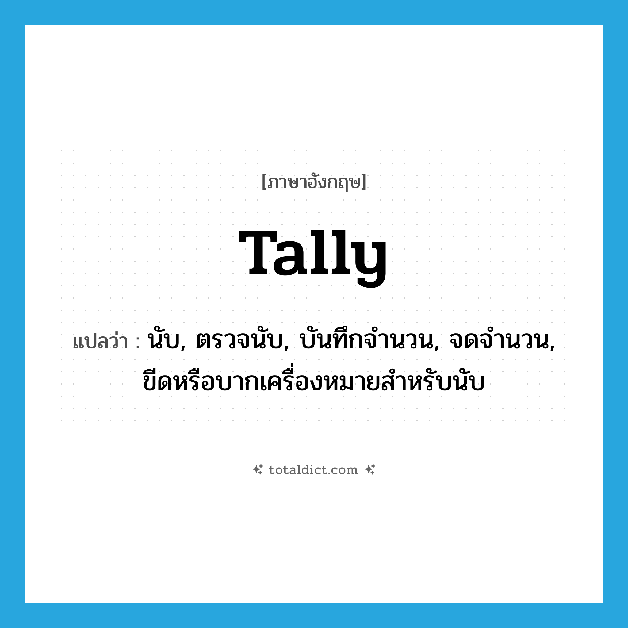 tally แปลว่า?, คำศัพท์ภาษาอังกฤษ tally แปลว่า นับ, ตรวจนับ, บันทึกจำนวน, จดจำนวน, ขีดหรือบากเครื่องหมายสำหรับนับ ประเภท VT หมวด VT