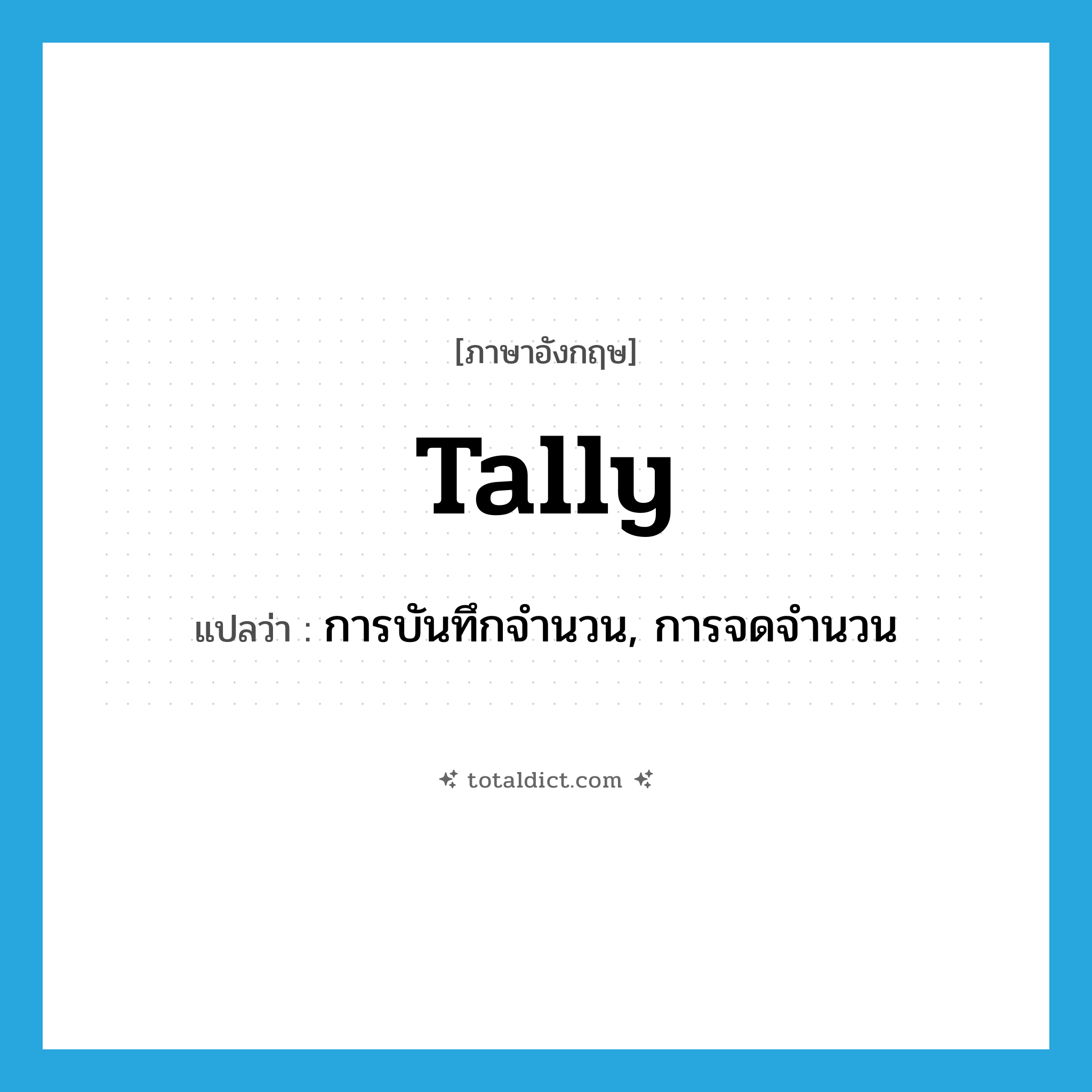 tally แปลว่า?, คำศัพท์ภาษาอังกฤษ tally แปลว่า การบันทึกจำนวน, การจดจำนวน ประเภท N หมวด N