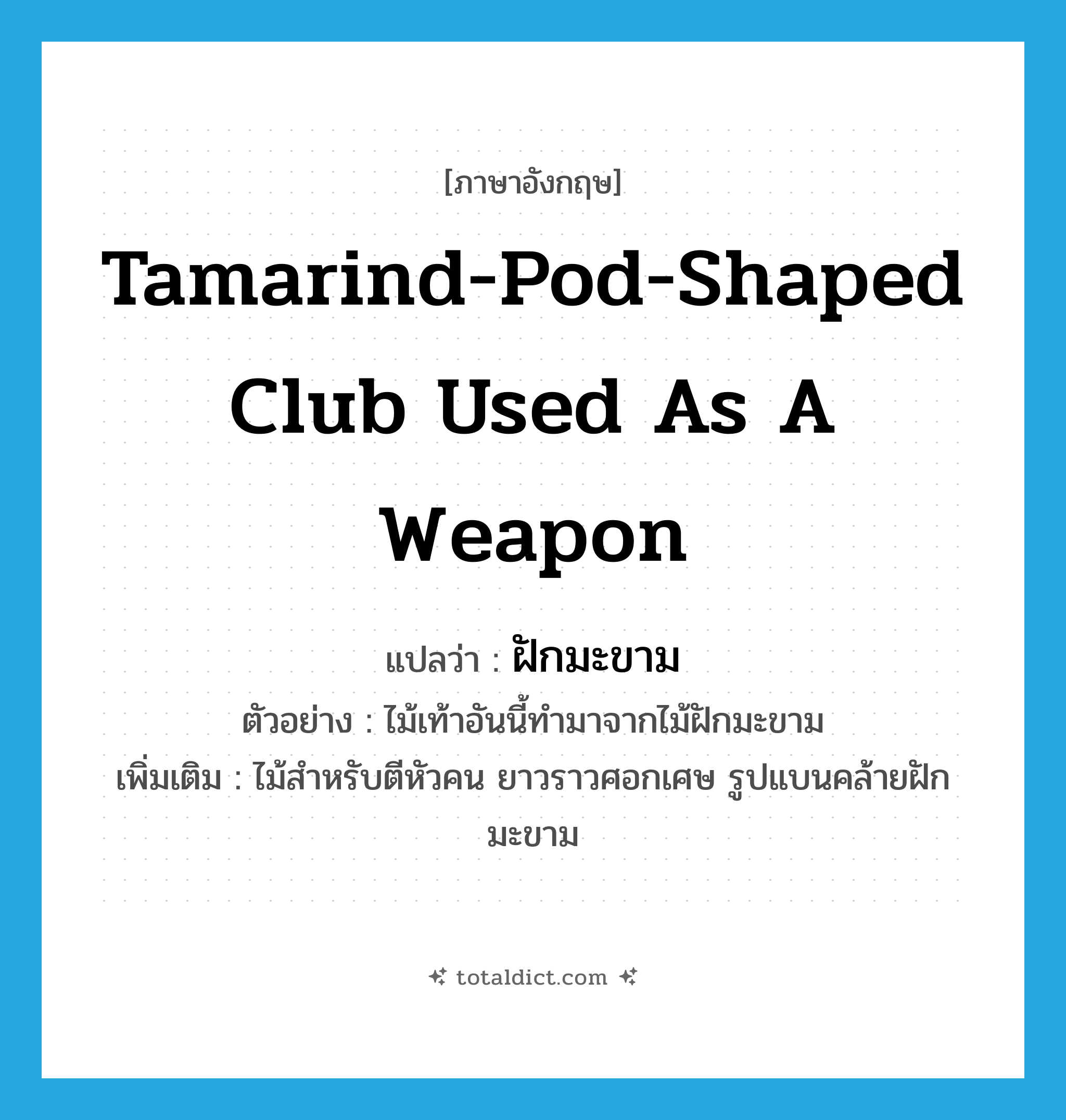 tamarind-pod-shaped club used as a weapon แปลว่า?, คำศัพท์ภาษาอังกฤษ tamarind-pod-shaped club used as a weapon แปลว่า ฝักมะขาม ประเภท N ตัวอย่าง ไม้เท้าอันนี้ทำมาจากไม้ฝักมะขาม เพิ่มเติม ไม้สำหรับตีหัวคน ยาวราวศอกเศษ รูปแบนคล้ายฝักมะขาม หมวด N