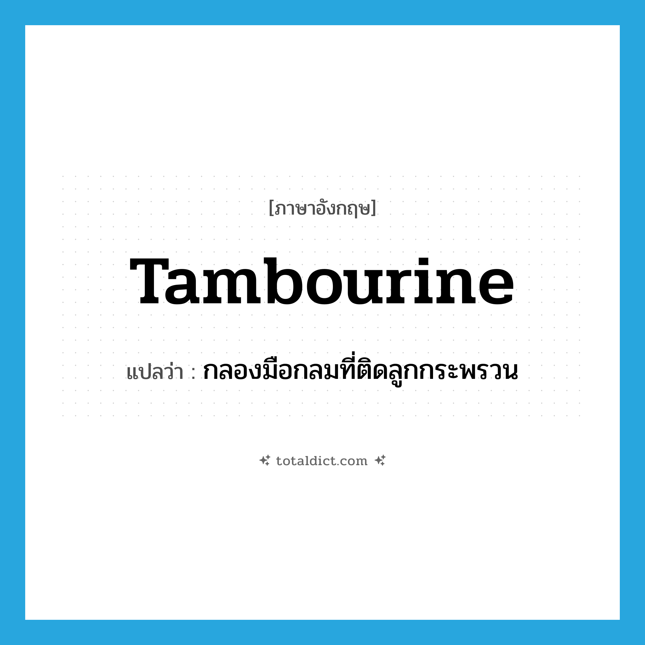 tambourine แปลว่า?, คำศัพท์ภาษาอังกฤษ tambourine แปลว่า กลองมือกลมที่ติดลูกกระพรวน ประเภท N หมวด N