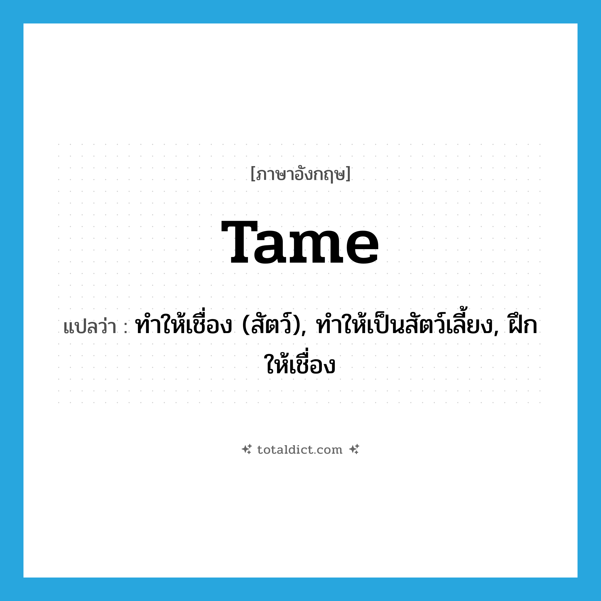 tame แปลว่า?, คำศัพท์ภาษาอังกฤษ tame แปลว่า ทำให้เชื่อง (สัตว์), ทำให้เป็นสัตว์เลี้ยง, ฝึกให้เชื่อง ประเภท VI หมวด VI