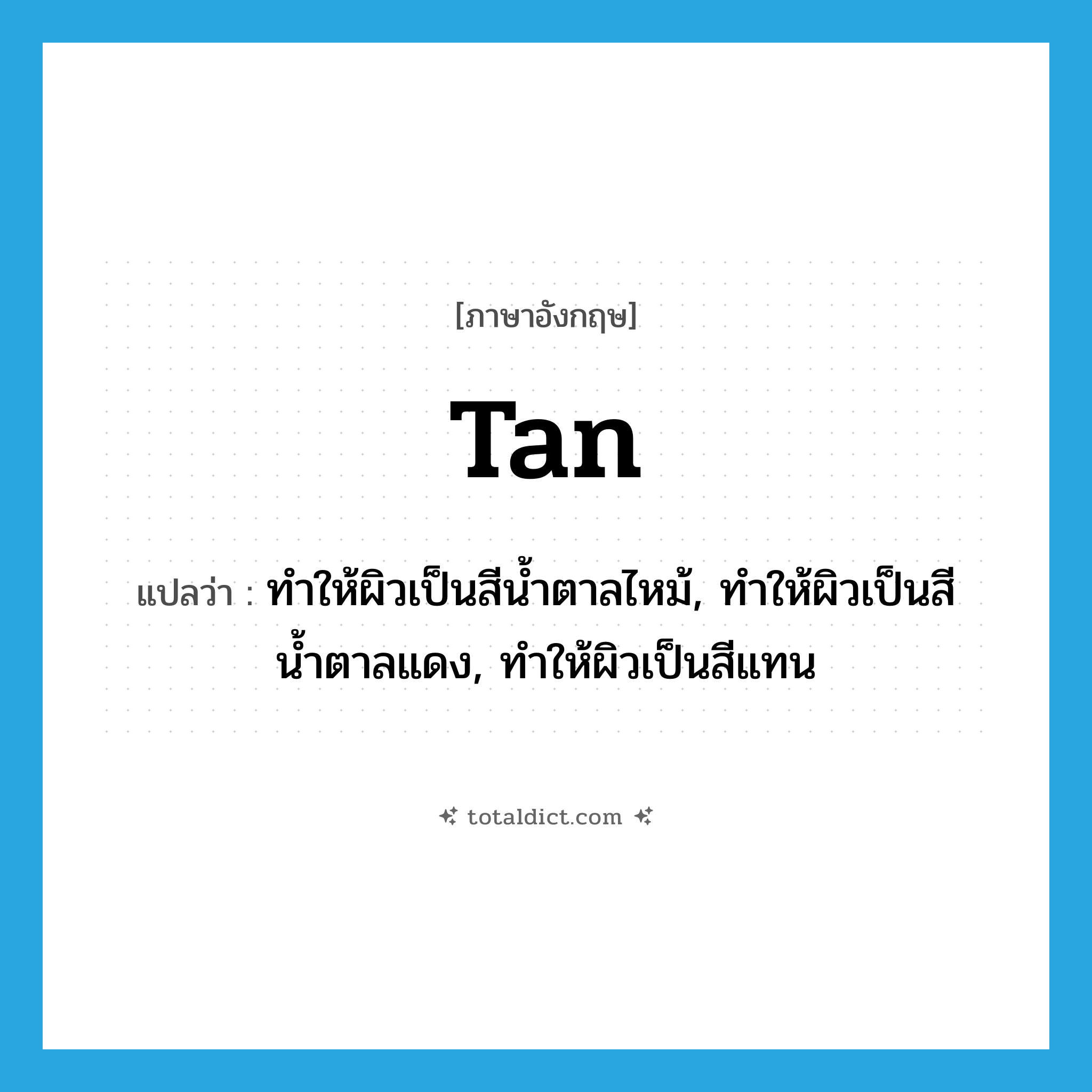 tan แปลว่า?, คำศัพท์ภาษาอังกฤษ tan แปลว่า ทำให้ผิวเป็นสีน้ำตาลไหม้, ทำให้ผิวเป็นสีน้ำตาลแดง, ทำให้ผิวเป็นสีแทน ประเภท VT หมวด VT