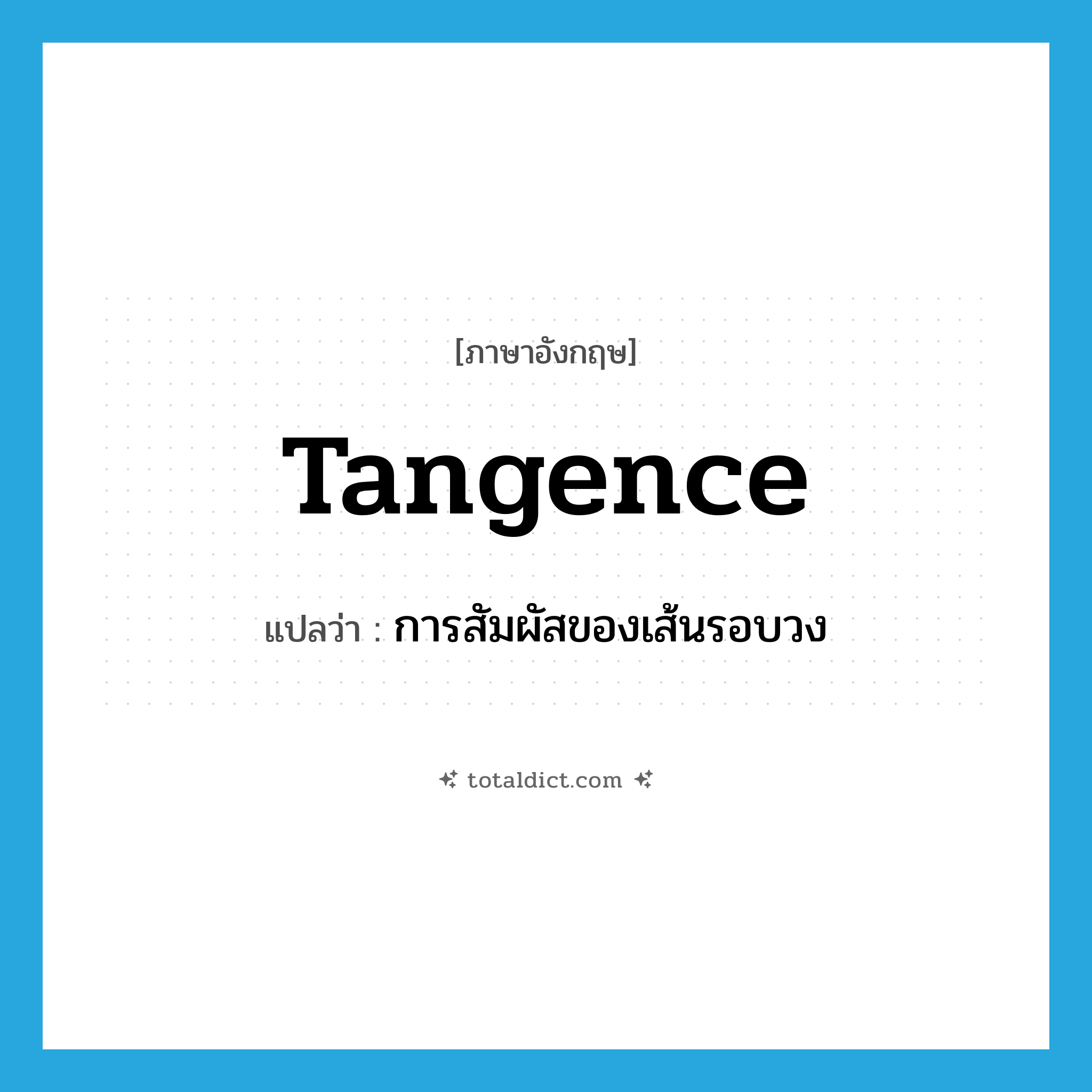 tangence แปลว่า?, คำศัพท์ภาษาอังกฤษ tangence แปลว่า การสัมผัสของเส้นรอบวง ประเภท N หมวด N