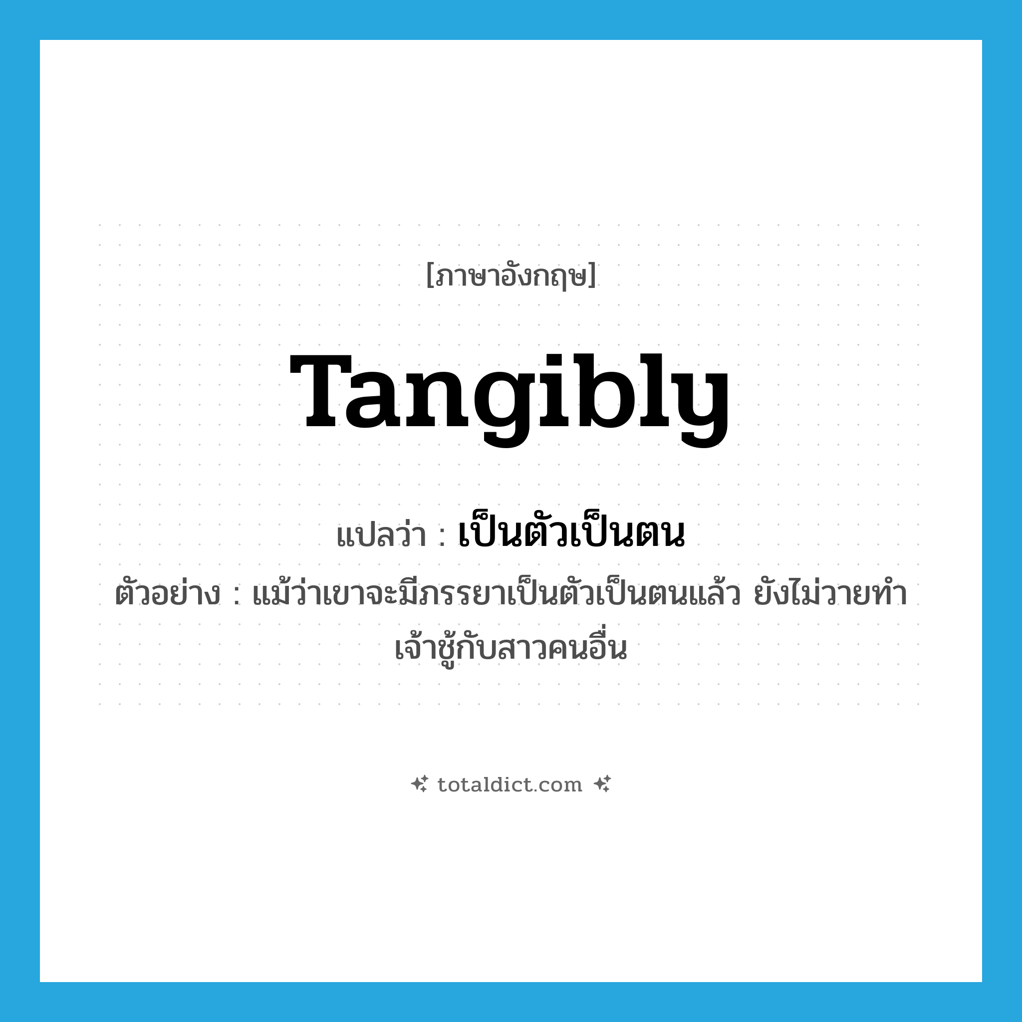 tangibly แปลว่า?, คำศัพท์ภาษาอังกฤษ tangibly แปลว่า เป็นตัวเป็นตน ประเภท ADV ตัวอย่าง แม้ว่าเขาจะมีภรรยาเป็นตัวเป็นตนแล้ว ยังไม่วายทำเจ้าชู้กับสาวคนอื่น หมวด ADV