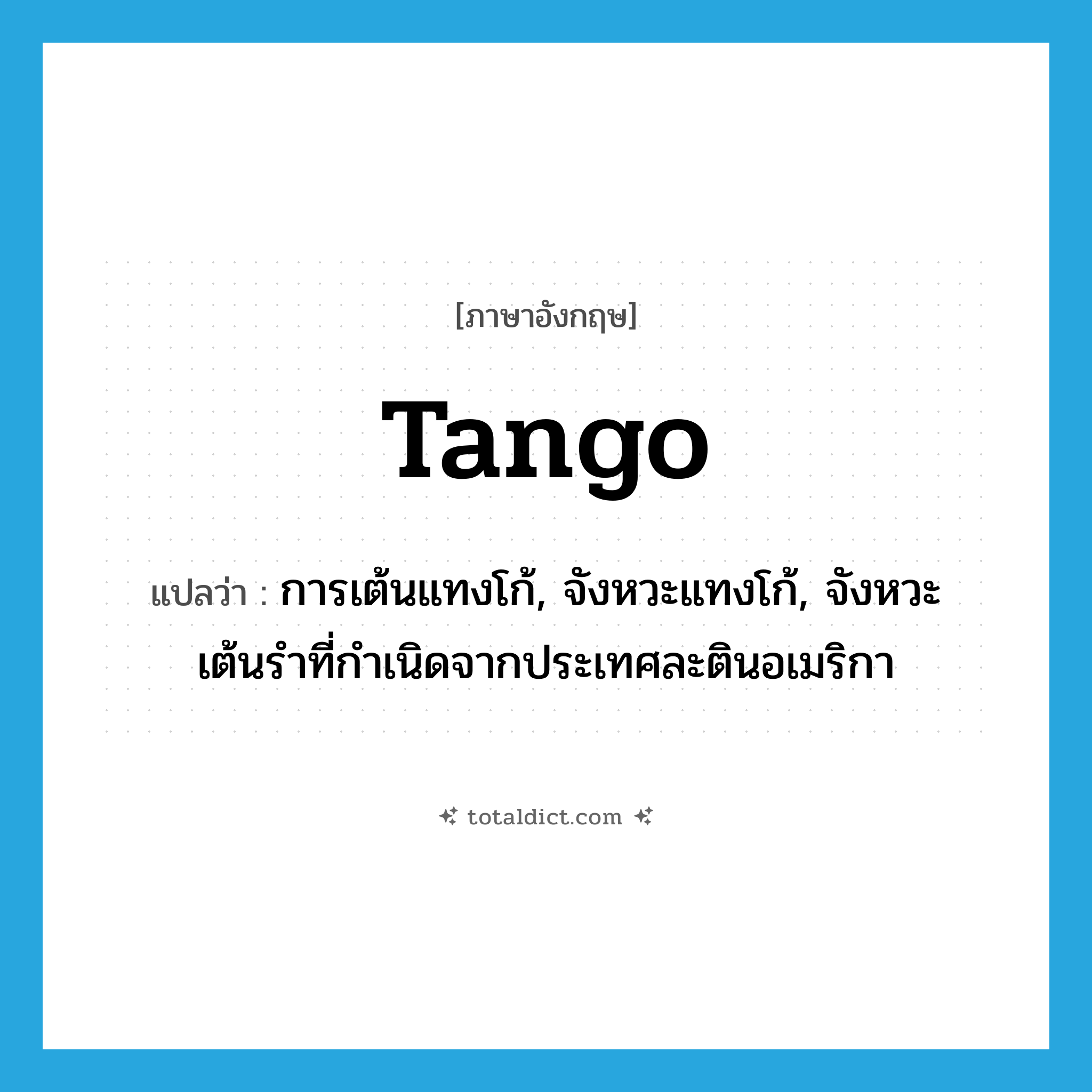 tango แปลว่า?, คำศัพท์ภาษาอังกฤษ tango แปลว่า การเต้นแทงโก้, จังหวะแทงโก้, จังหวะเต้นรำที่กำเนิดจากประเทศละตินอเมริกา ประเภท N หมวด N