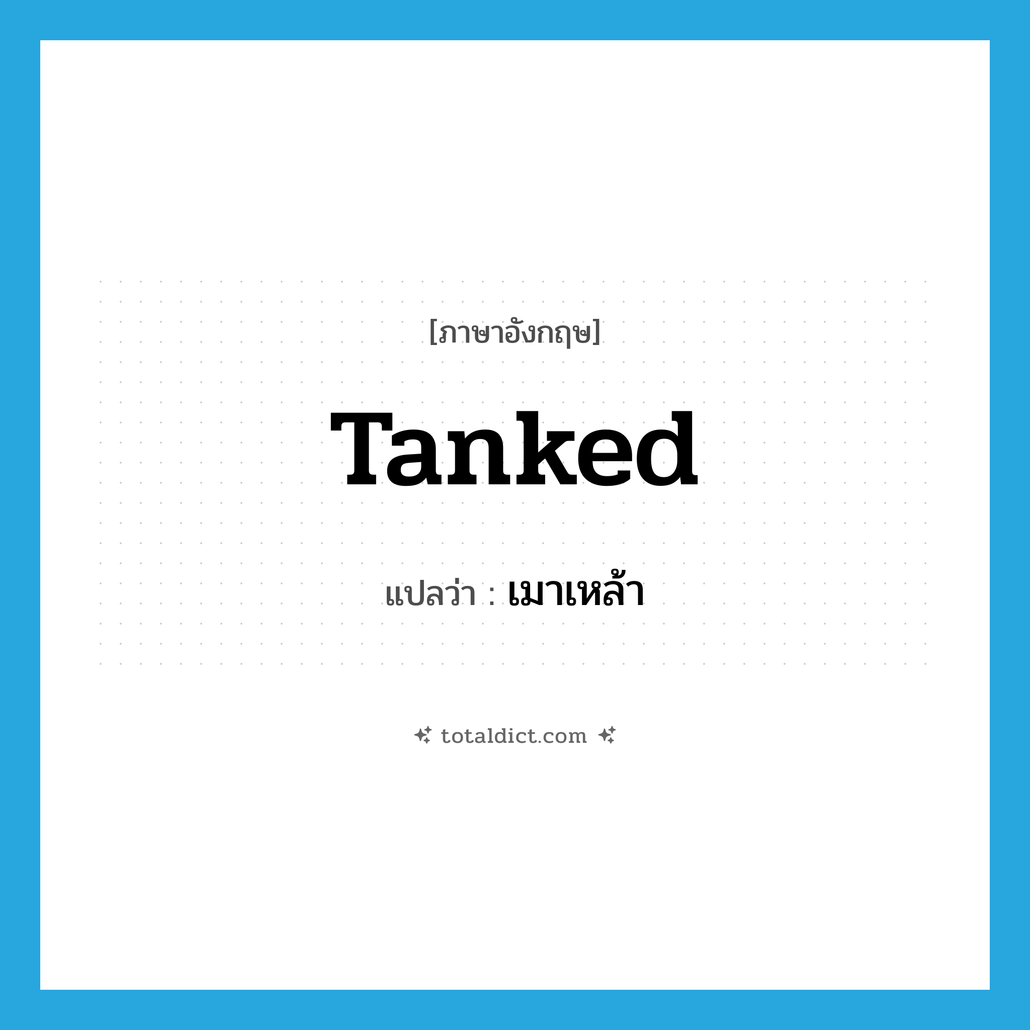 เมาเหล้า ภาษาอังกฤษ?, คำศัพท์ภาษาอังกฤษ เมาเหล้า แปลว่า tanked ประเภท ADJ หมวด ADJ