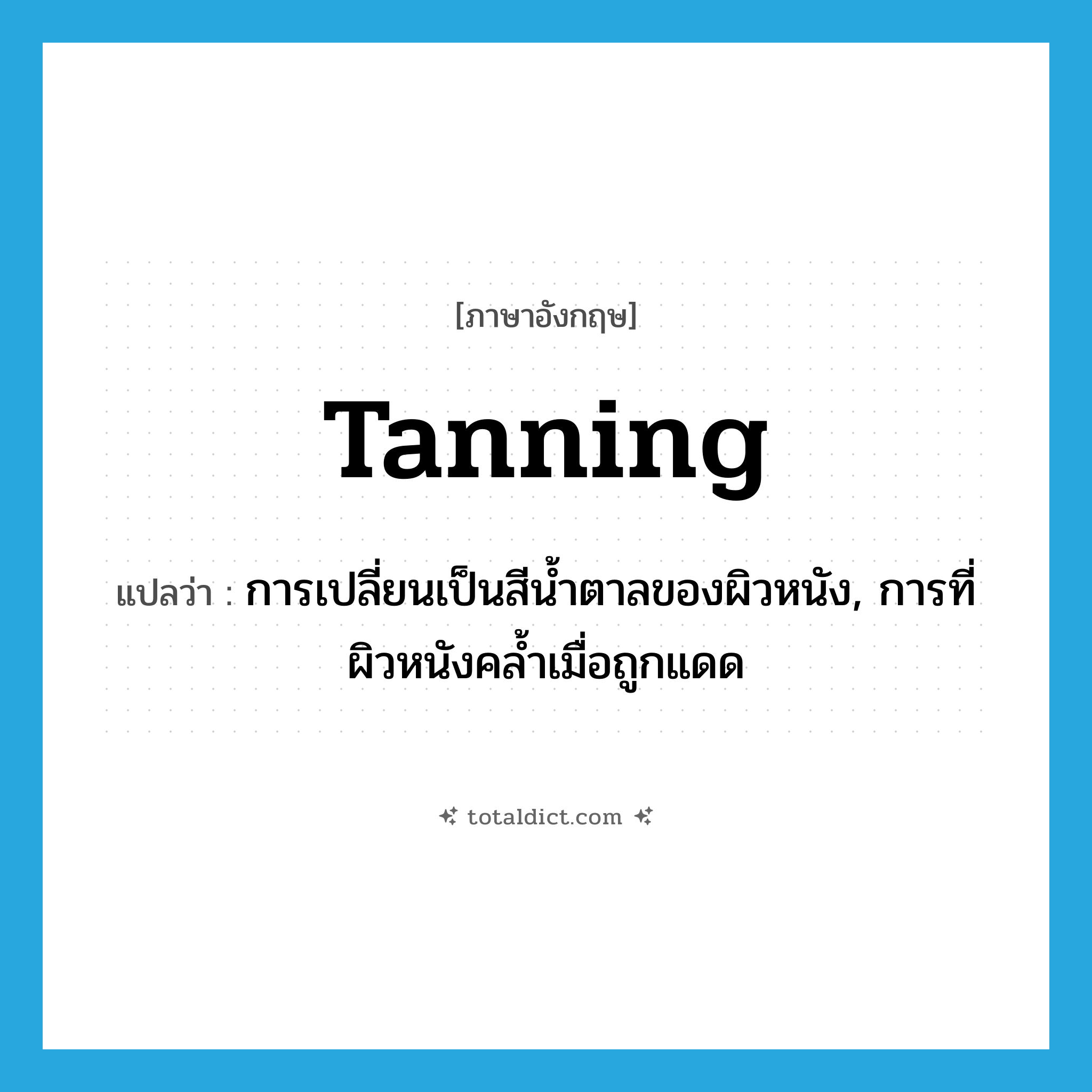 tanning แปลว่า?, คำศัพท์ภาษาอังกฤษ tanning แปลว่า การเปลี่ยนเป็นสีน้ำตาลของผิวหนัง, การที่ผิวหนังคล้ำเมื่อถูกแดด ประเภท N หมวด N