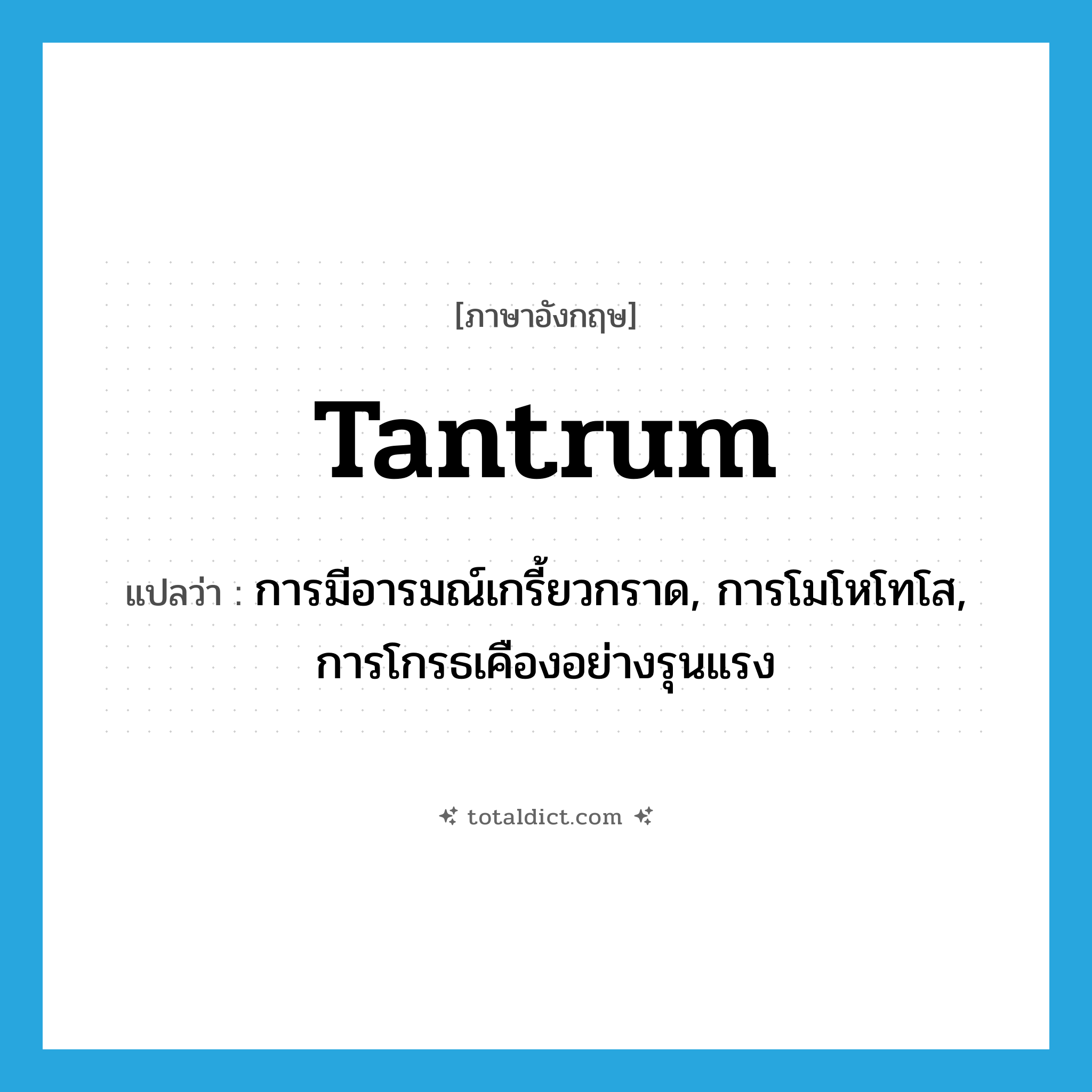 tantrum แปลว่า?, คำศัพท์ภาษาอังกฤษ tantrum แปลว่า การมีอารมณ์เกรี้ยวกราด, การโมโหโทโส, การโกรธเคืองอย่างรุนแรง ประเภท N หมวด N